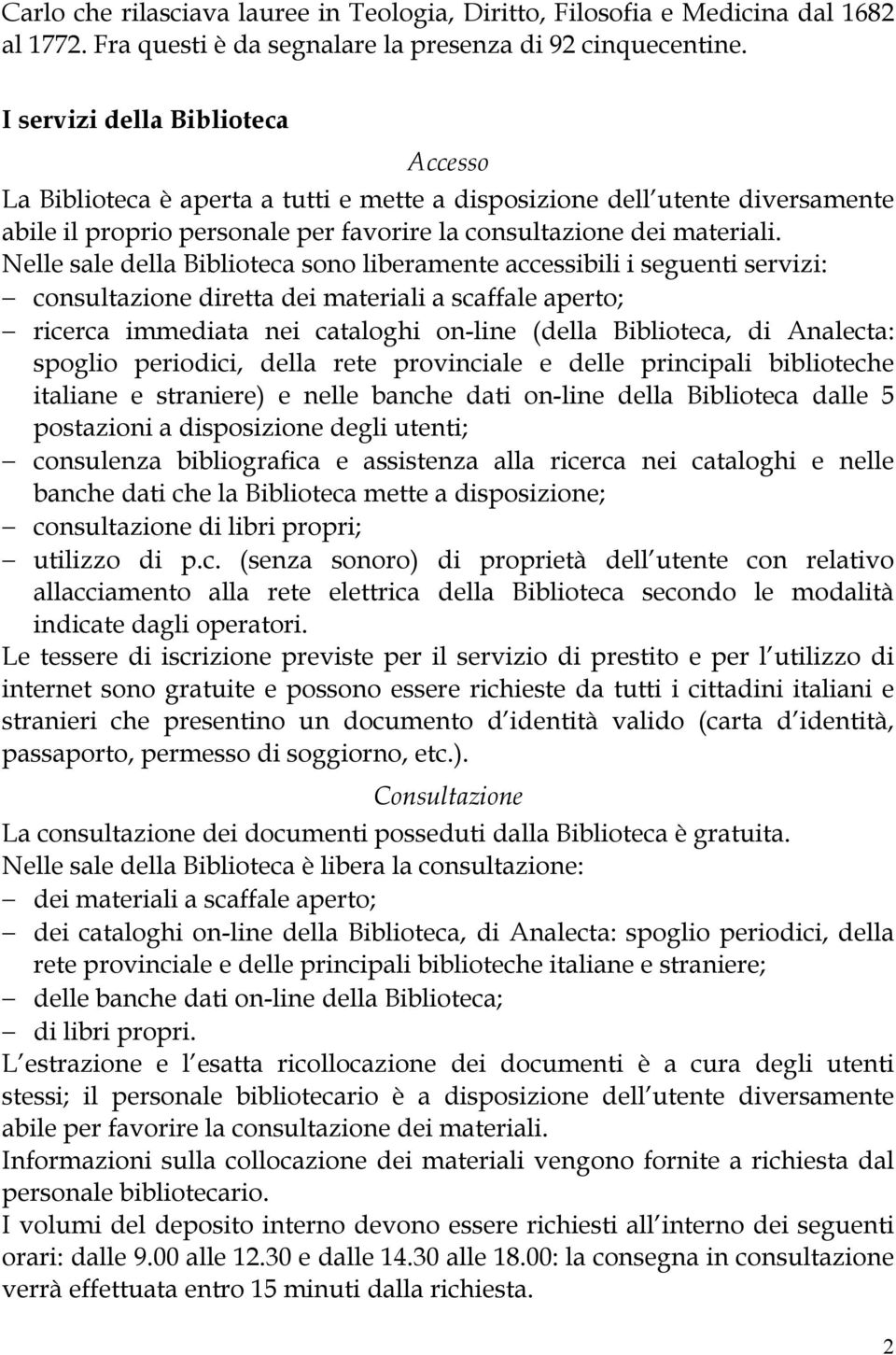 Nelle sale della Biblioteca sono liberamente accessibili i seguenti servizi: consultazione diretta dei materiali a scaffale aperto; ricerca immediata nei cataloghi on-line (della Biblioteca, di