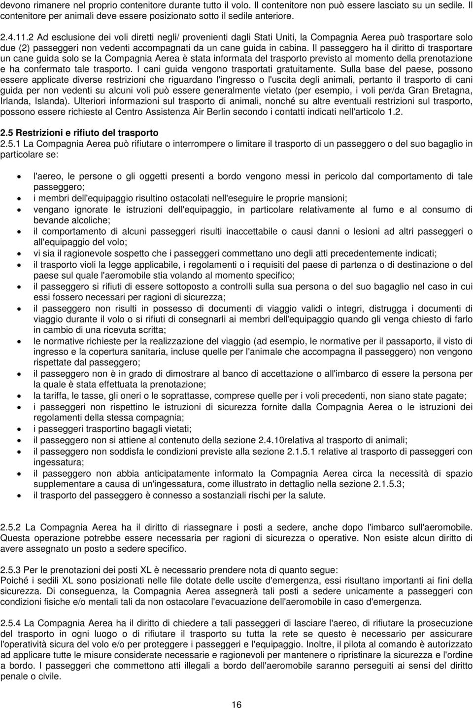 Il passeggero ha il diritto di trasportare un cane guida solo se la Compagnia Aerea è stata informata del trasporto previsto al momento della prenotazione e ha confermato tale trasporto.