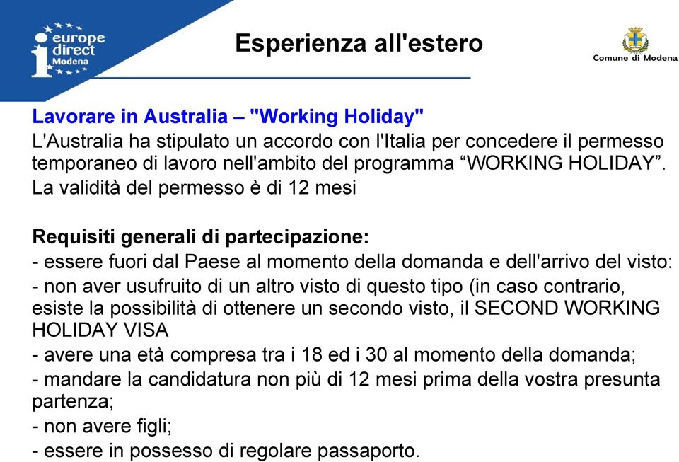 La validità del permesso è di 12 mesi Requisiti generali di partecipazione: - essere fuori dal Paese al momento della domanda e dell'arrivo del visto: - non aver usufruito di un