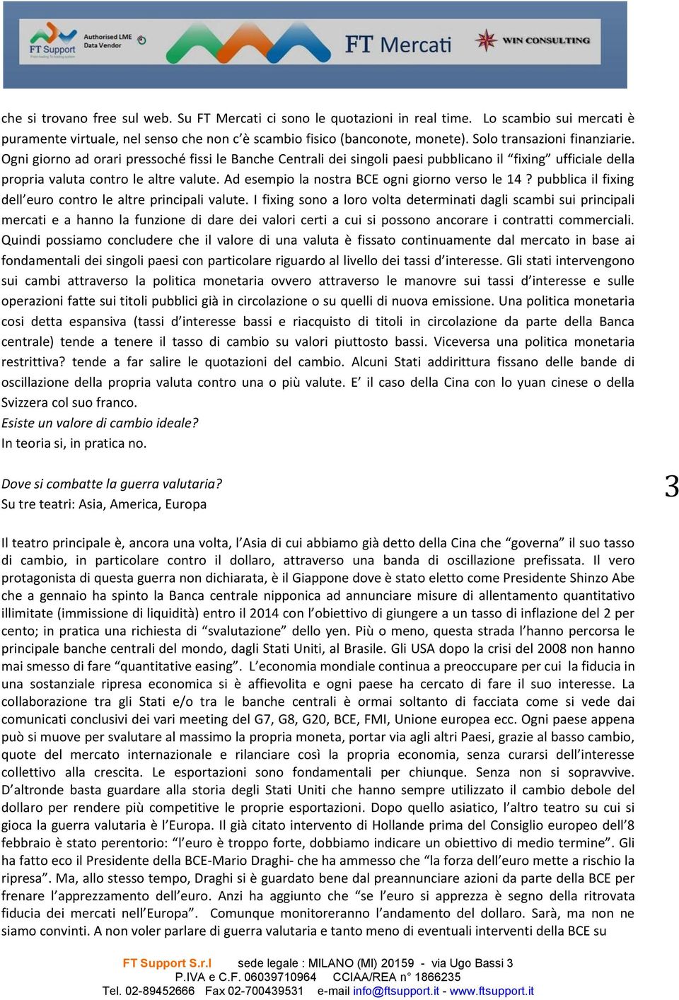 Ad esempio la nostra BCE ogni giorno verso le 14? pubblica il fixing dell euro contro le altre principali valute.