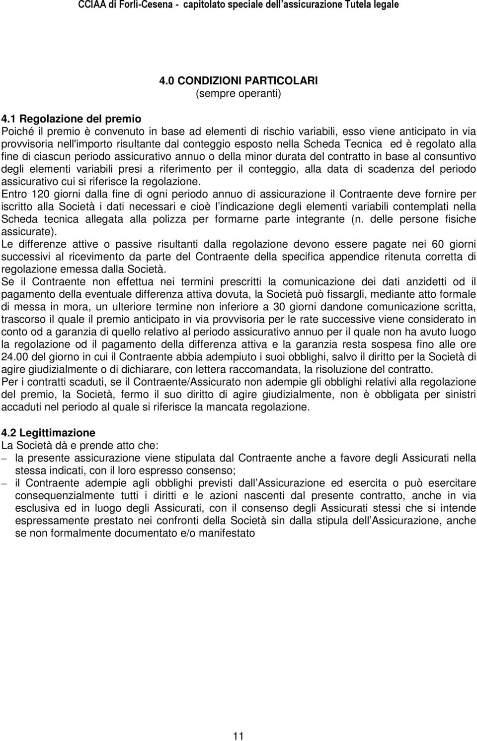 Tecnica ed è regolato alla fine di ciascun periodo assicurativo annuo o della minor durata del contratto in base al consuntivo degli elementi variabili presi a riferimento per il conteggio, alla data