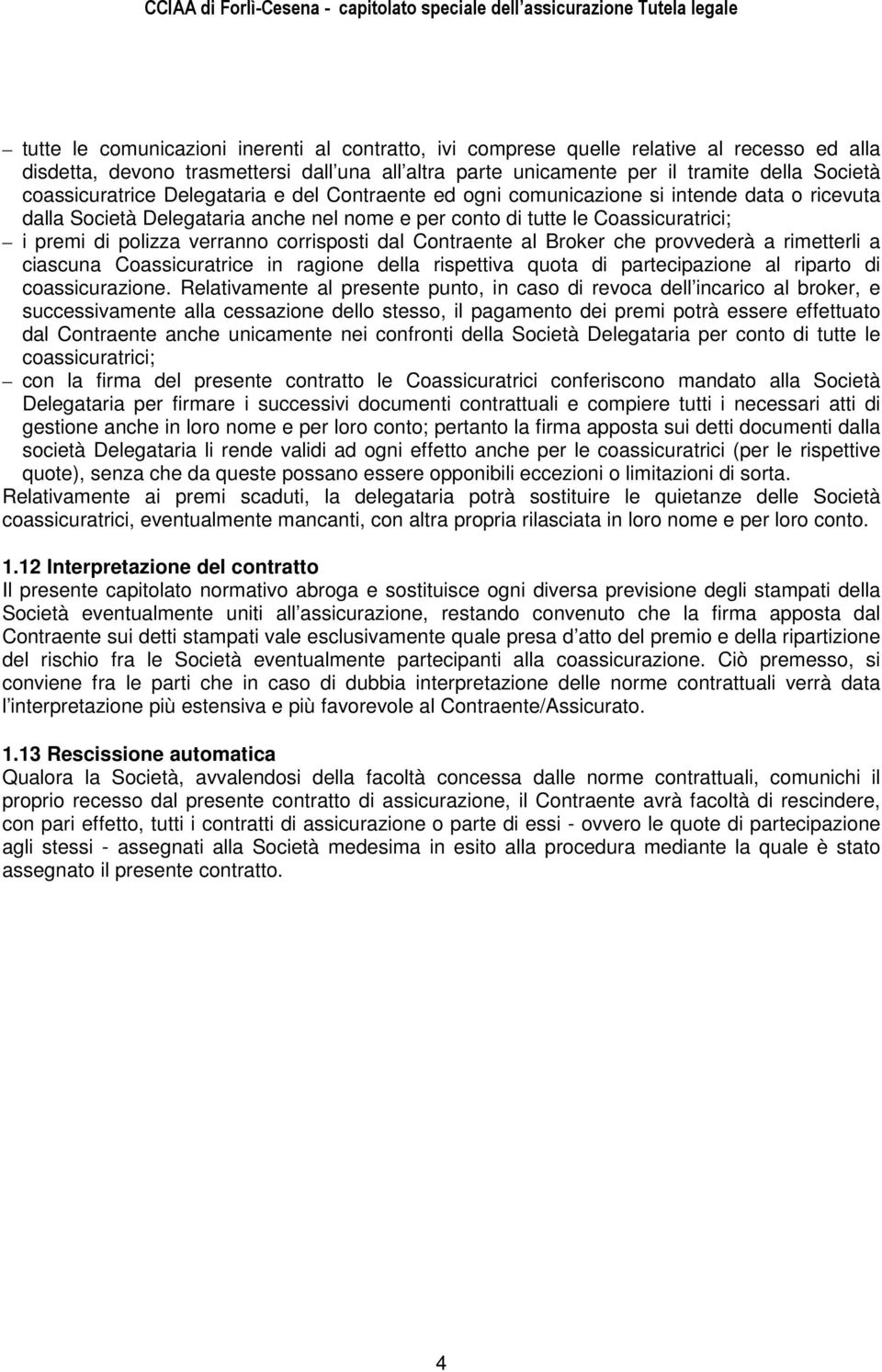 verranno corrisposti dal Contraente al Broker che provvederà a rimetterli a ciascuna Coassicuratrice in ragione della rispettiva quota di partecipazione al riparto di coassicurazione.