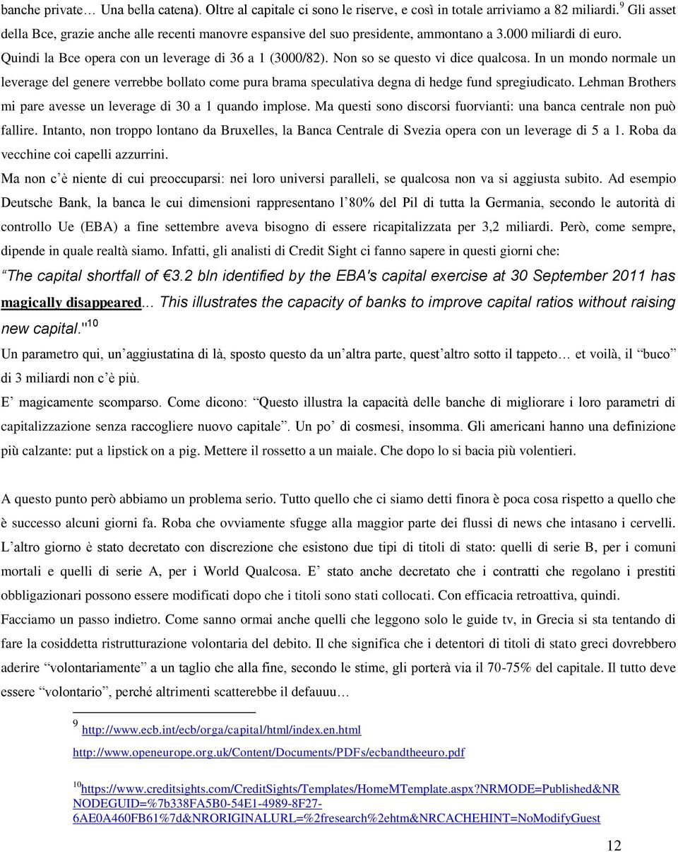 Non so se questo vi dice qualcosa. In un mondo normale un leverage del genere verrebbe bollato come pura brama speculativa degna di hedge fund spregiudicato.