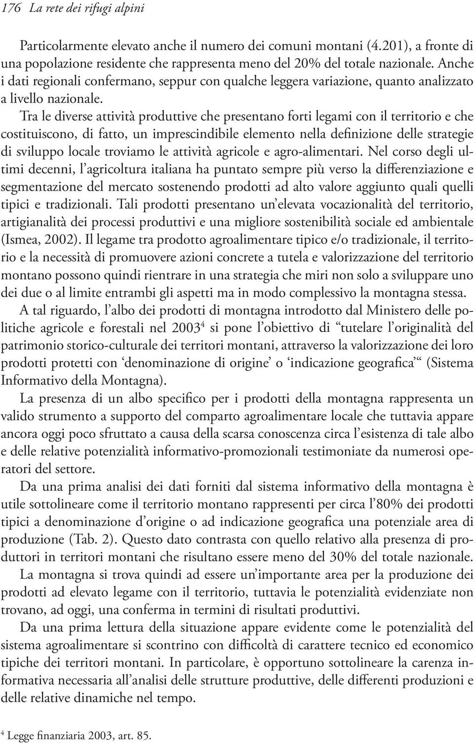 Tra le diverse attività produttive che presentano forti legami con il territorio e che costituiscono, di fatto, un imprescindibile elemento nella definizione delle strategie di sviluppo locale