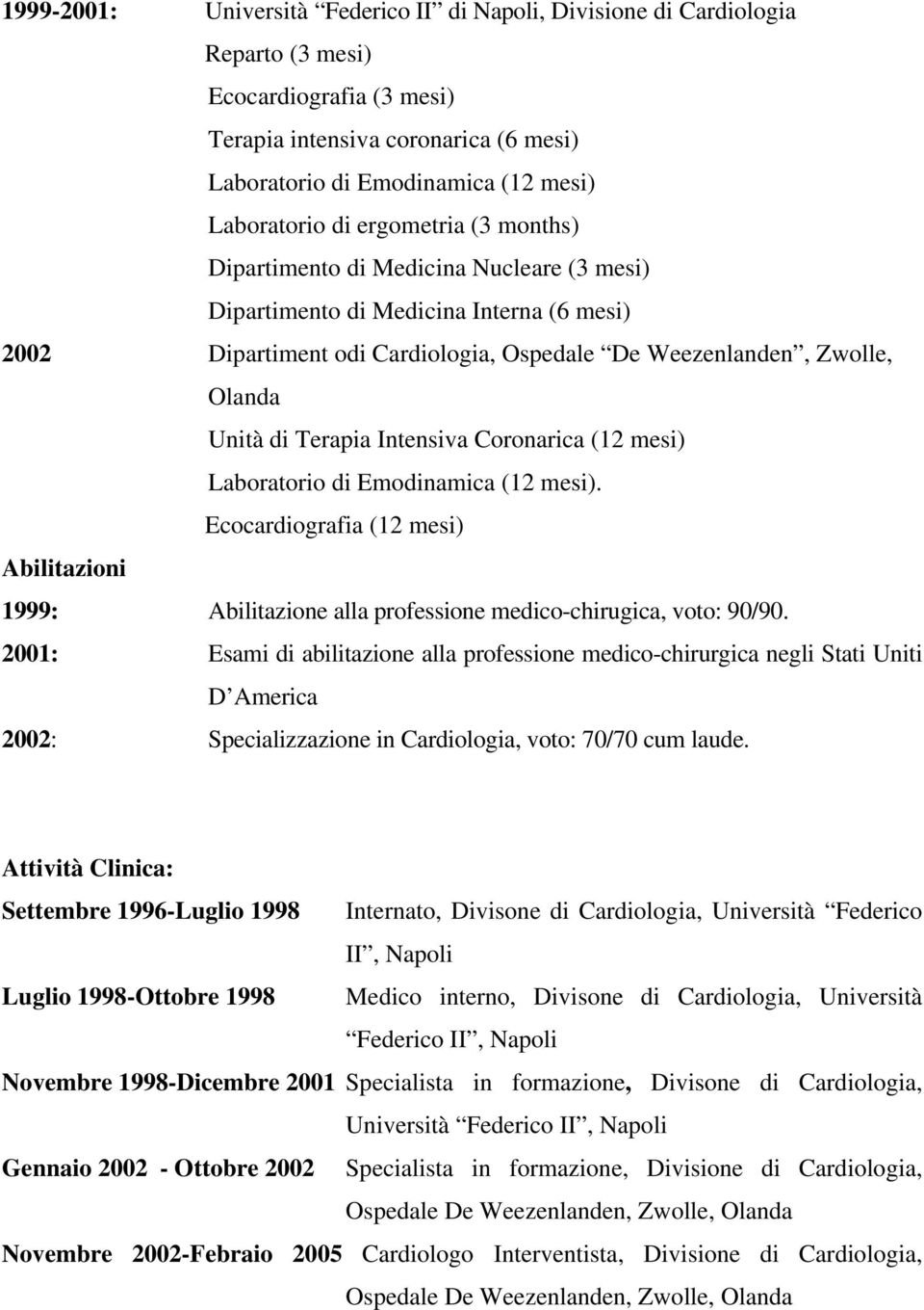 Terapia Intensiva Coronarica (12 mesi) Laboratorio di Emodinamica (12 mesi). Ecocardiografia (12 mesi) Abilitazioni 1999: Abilitazione alla professione medico-chirugica, voto: 90/90.