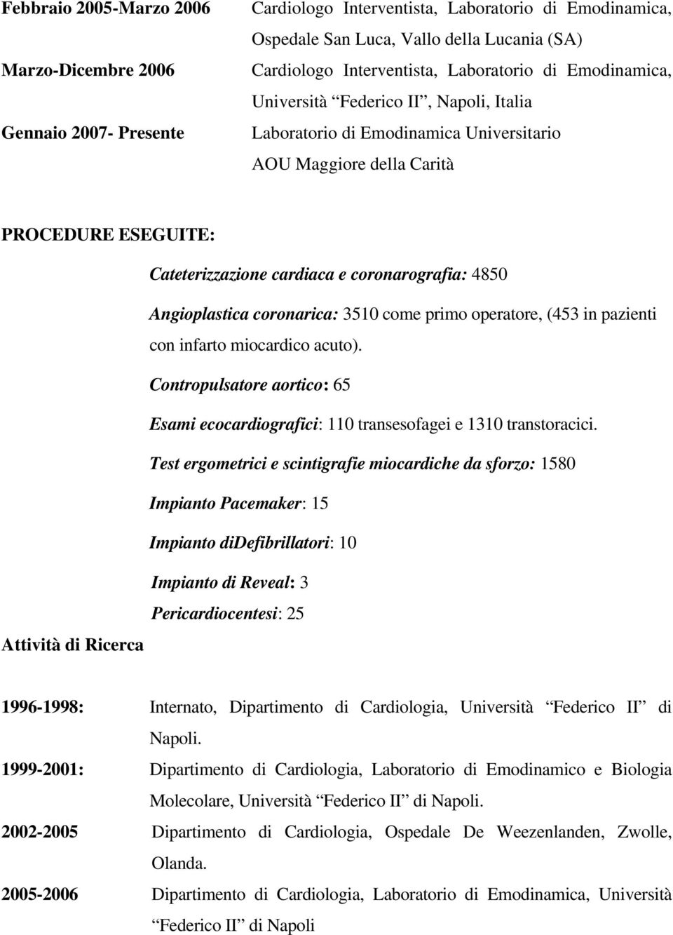 4850 Angioplastica coronarica: 3510 come primo operatore, (453 in pazienti con infarto miocardico acuto). Contropulsatore aortico: 65 Esami ecocardiografici: 110 transesofagei e 1310 transtoracici.