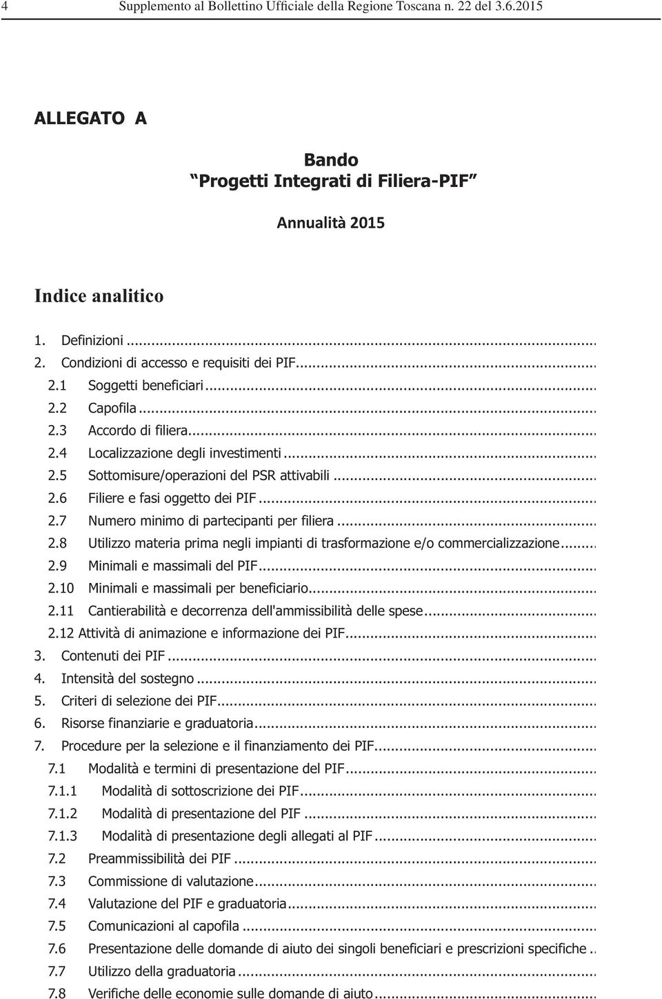 .. 2.7 Numero minimo di partecipanti per filiera... 2.8 Utilizzo materia prima negli impianti di trasformazione e/o commercializzazione... 2.9 Minimali e massimali del PIF... 2.10 Minimali e massimali per beneficiario.