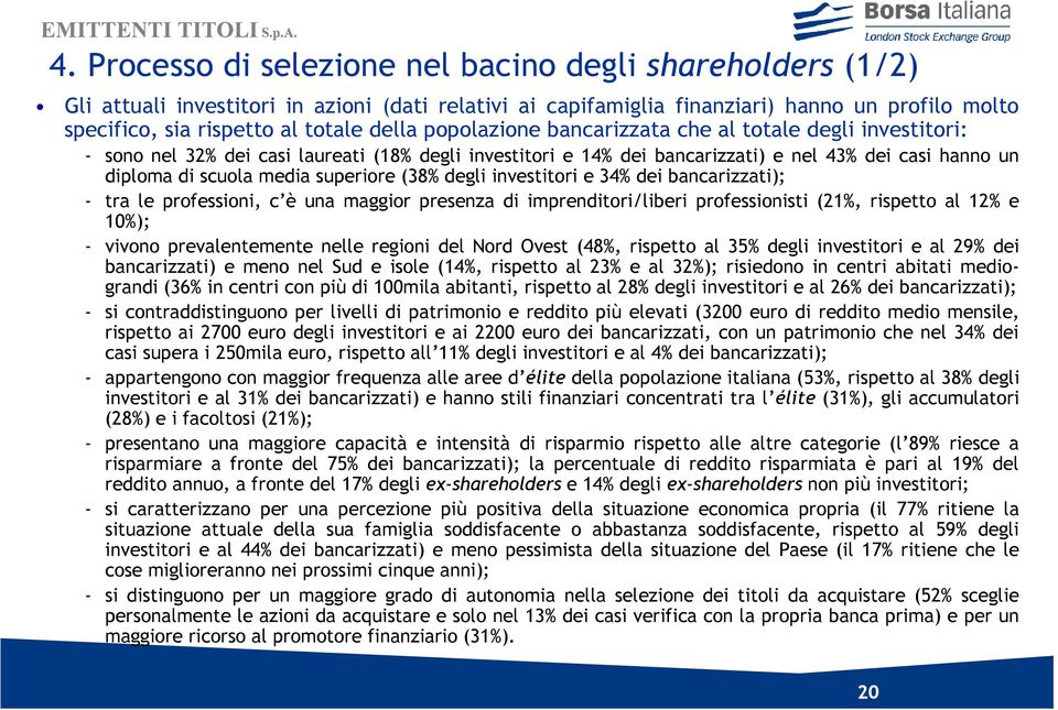 superiore (38% degli investitori e 34% dei bancarizzati); - tra le professioni, c è una maggior presenza di imprenditori/liberi professionisti (21%, rispetto al 12% e 10%); - vivono prevalentemente