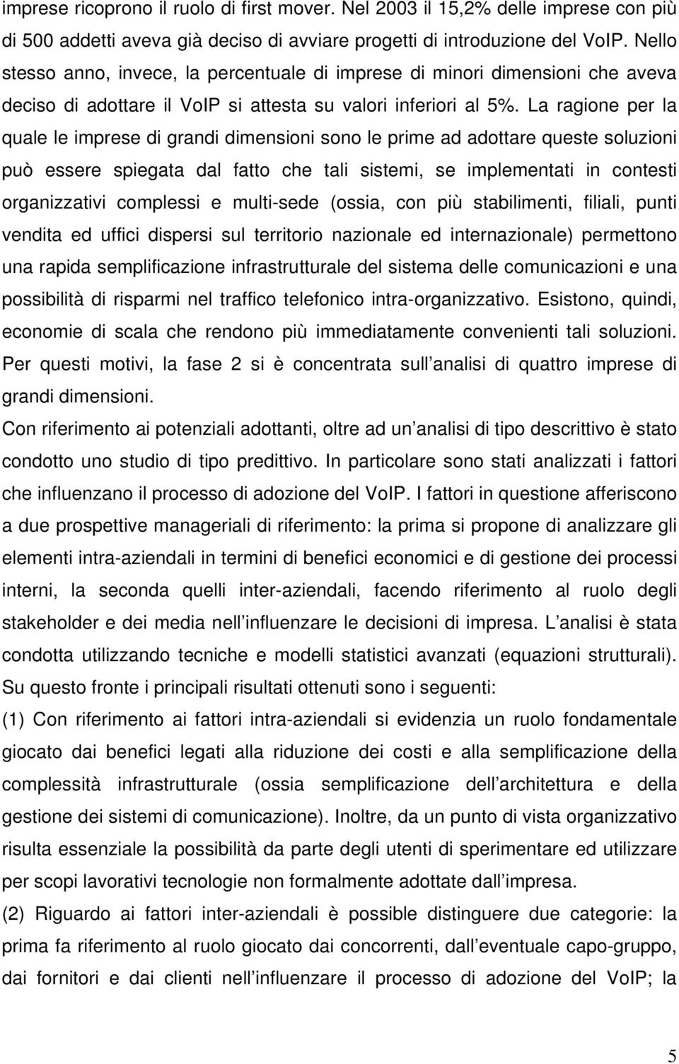 La ragione per la quale le imprese di grandi dimensioni sono le prime ad adottare queste soluzioni può essere spiegata dal fatto che tali sistemi, se implementati in contesti organizzativi complessi