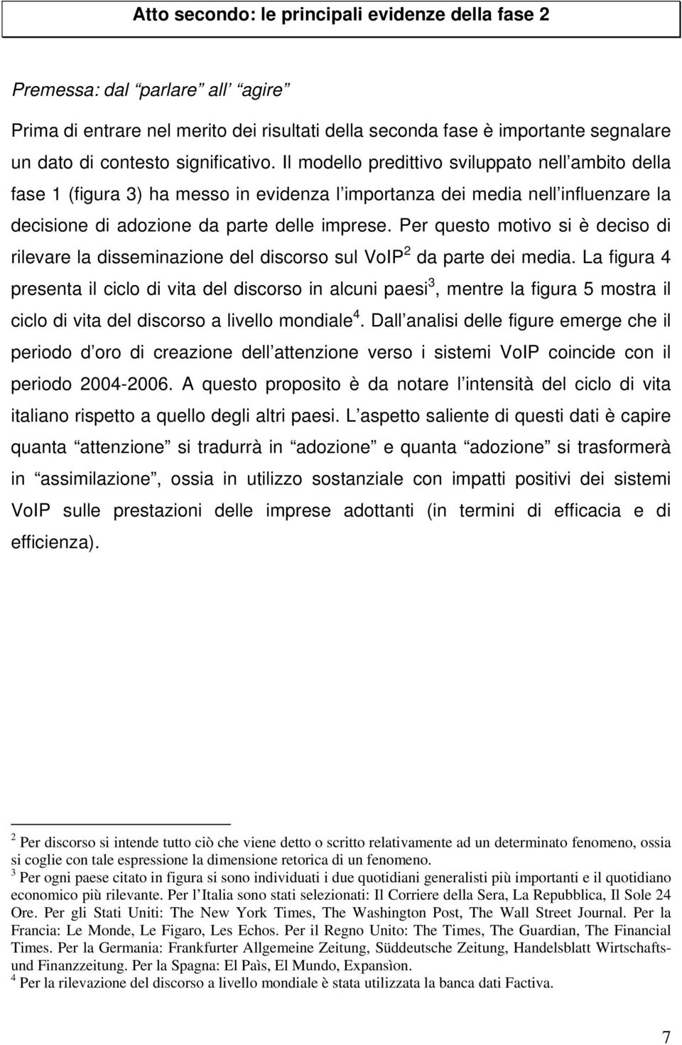 Per questo motivo si è deciso di rilevare la disseminazione del discorso sul VoIP 2 da parte dei media.