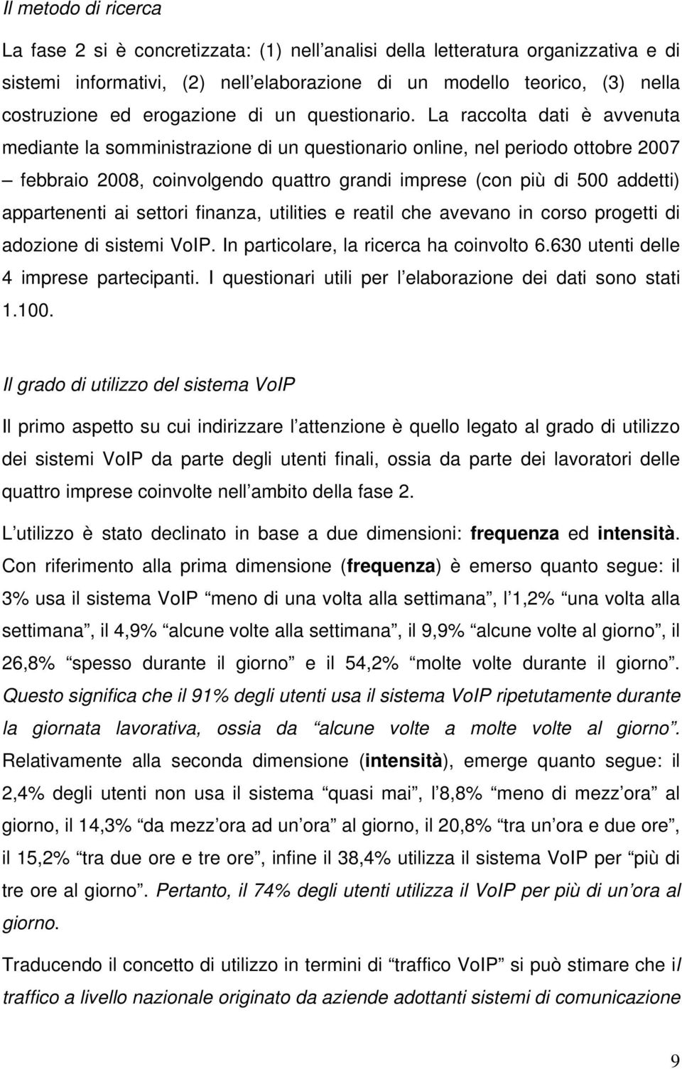 La raccolta dati è avvenuta mediante la somministrazione di un questionario online, nel periodo ottobre 2007 febbraio 2008, coinvolgendo quattro grandi imprese (con più di 500 addetti) appartenenti