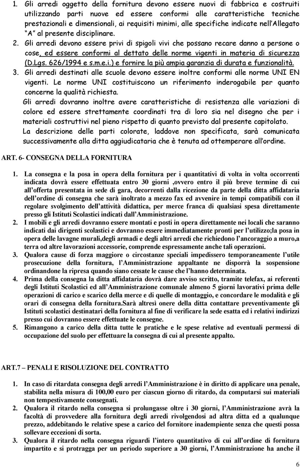 Gli arredi devono essere privi di spigoli vivi che possano recare danno a persone o cose, ed essere conformi al dettato delle norme vigenti in materia di sicurezza (D.Lgs. 626/1994 e s.m.e.i.) e fornire la più ampia garanzia di durata e funzionalità.