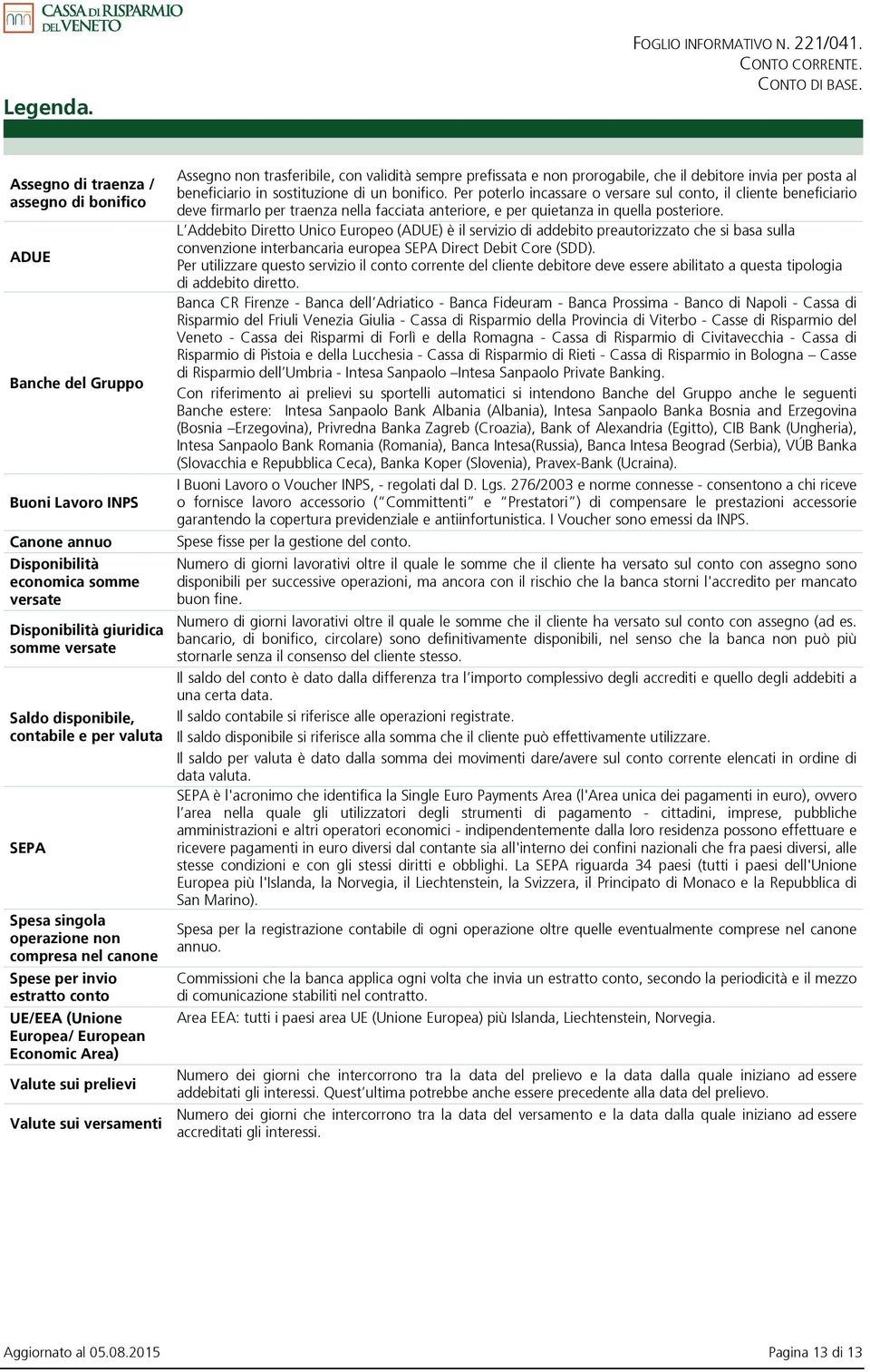 e per valuta SEPA Spesa singola operazione non compresa nel canone Spese per invio estratto conto UE/EEA (Unione Europea/ European Economic Area) Valute sui prelievi Valute sui versamenti Assegno non