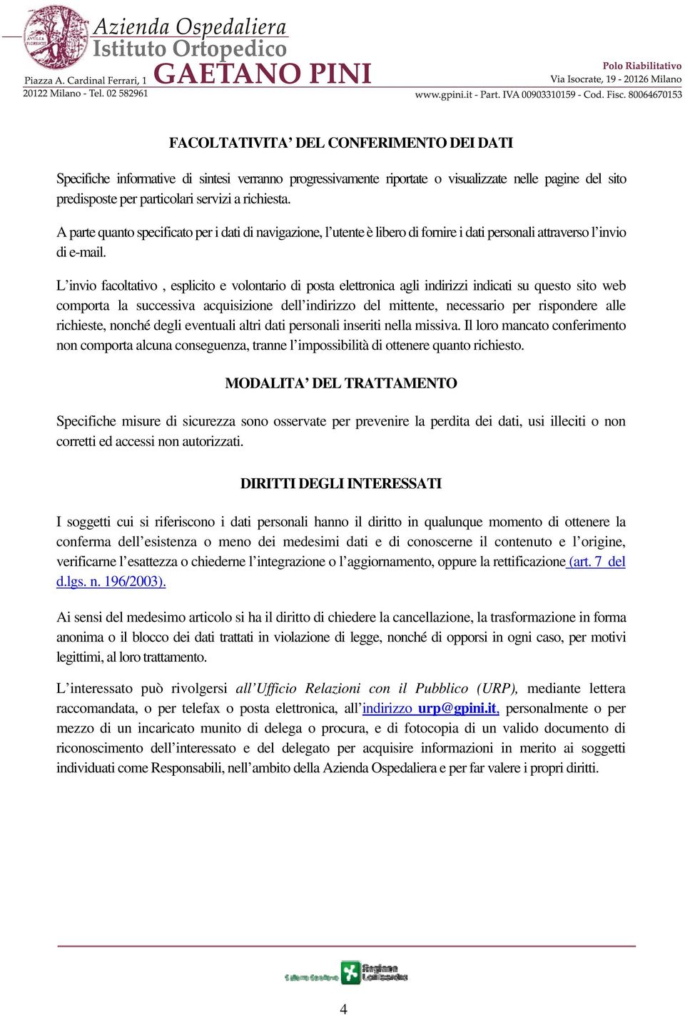 L invio facoltativo, esplicito e volontario di posta elettronica agli indirizzi indicati su questo sito web comporta la successiva acquisizione dell indirizzo del mittente, necessario per rispondere