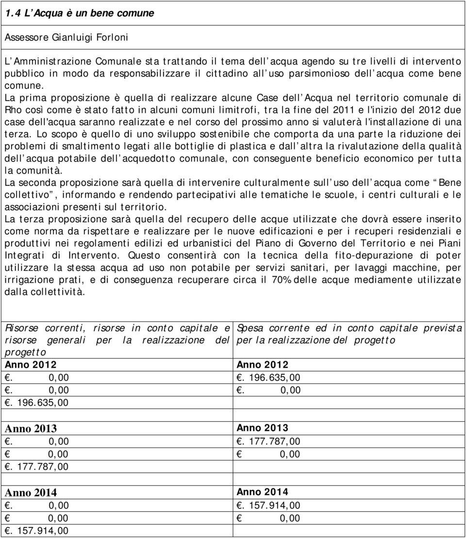 La prima proposizione è quella di realizzare alcune Case dell Acqua nel territorio comunale di Rho così come è stato fatto in alcuni comuni limitrofi, tra la fine del 2011 e l'inizio del 2012 due