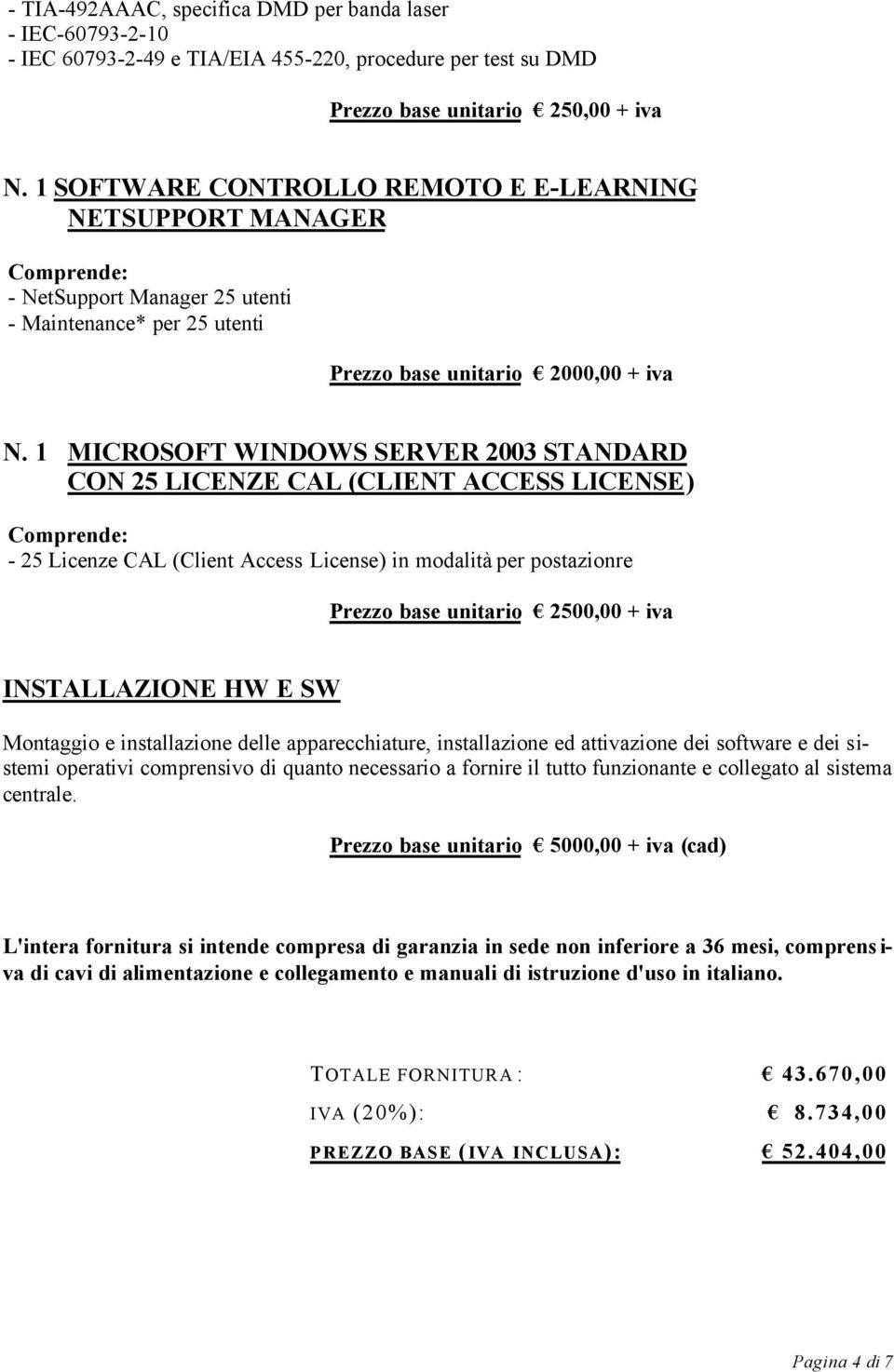 1 MICROSOFT WINDOWS SERVER 2003 STANDARD CON 25 LICENZE CAL (CLIENT ACCESS LICENSE) Comprende: - 25 Licenze CAL (Client Access License) in modalità per postazionre Prezzo base unitario 2500,00 + iva