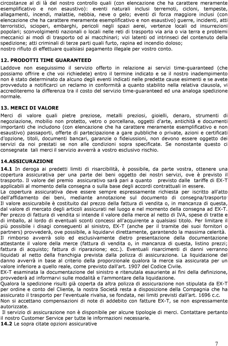 embarghi, pericoli negli spazi aerei, vertenze locali od insurrezioni popolari; sconvolgimenti nazionali o locali nelle reti di trasporto via aria o via terra e problemi meccanici ai modi di