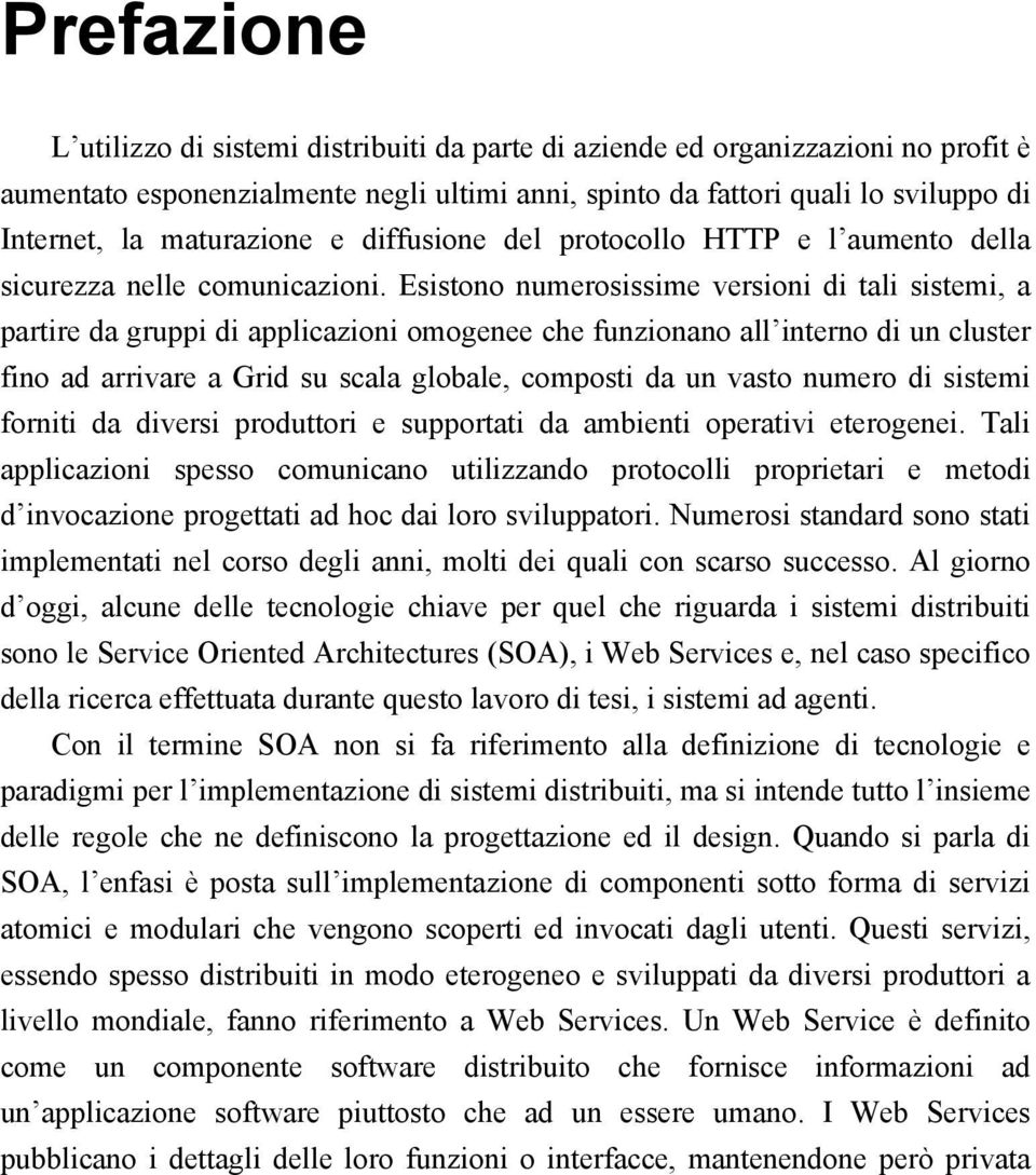 Esistono numerosissime versioni di tali sistemi, a partire da gruppi di applicazioni omogenee che funzionano all interno di un cluster fino ad arrivare a Grid su scala globale, composti da un vasto