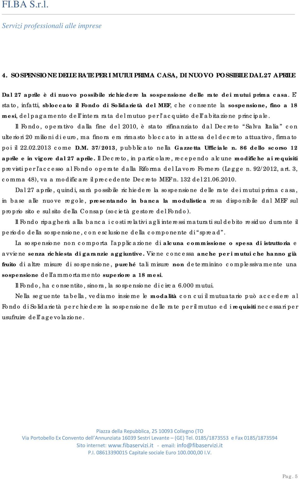 Il Fondo, operativo dalla fine del 2010, è stato rifinanziato dal Decreto Salva Italia con ulteriori 20 milioni di euro, ma finora era rimasto bloccato in attesa del decreto attuativo, firmato poi il