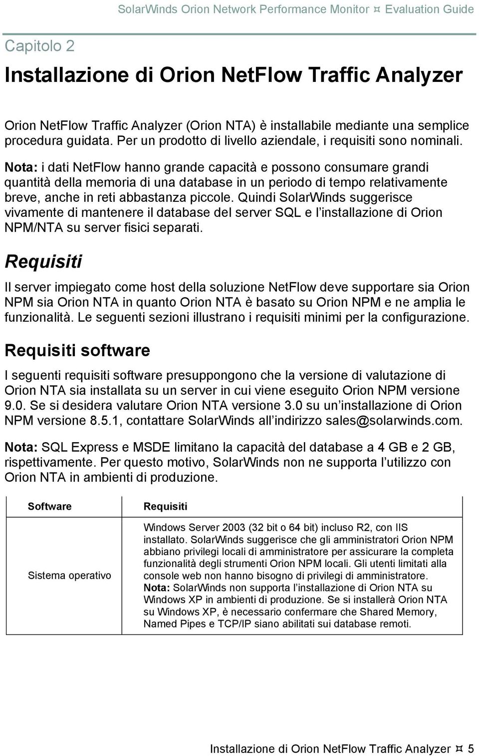 Nota: i dati NetFlow hanno grande capacità e possono consumare grandi quantità della memoria di una database in un periodo di tempo relativamente breve, anche in reti abbastanza piccole.