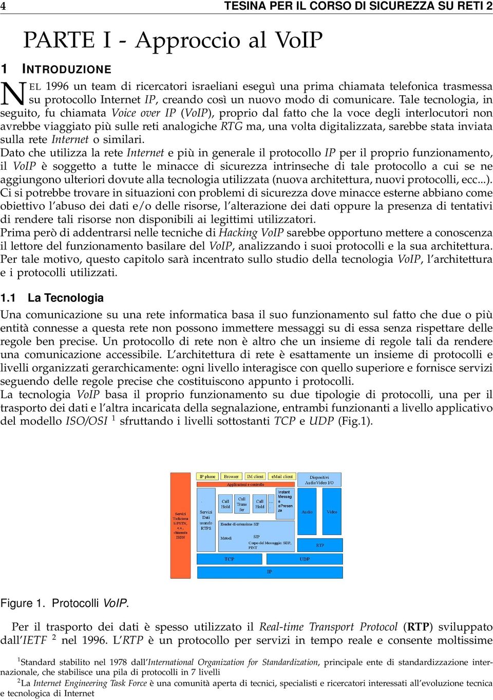 Tale tecnologia, in seguito, fu chiamata Voice over IP (VoIP), proprio dal fatto che la voce degli interlocutori non avrebbe viaggiato più sulle reti analogiche RTG ma, una volta digitalizzata,