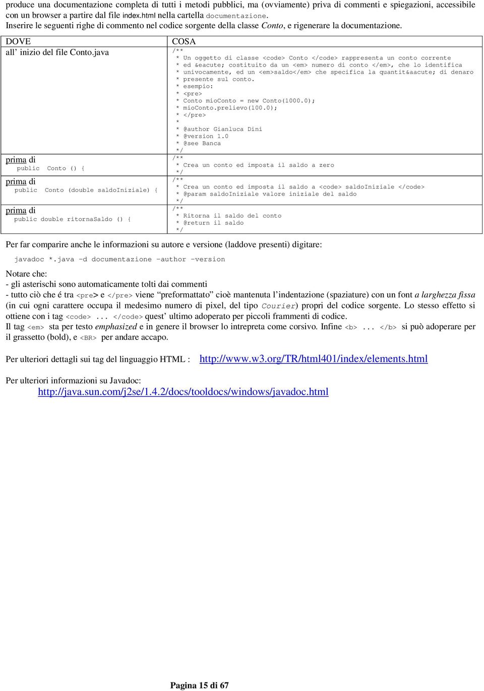 java /** * Un oggetto di classe <code> Conto </code> rappresenta un conto corrente * ed é costituito da un <em> numero di conto </em>, che lo identifica * univocamente, ed un <em>saldo</em> che