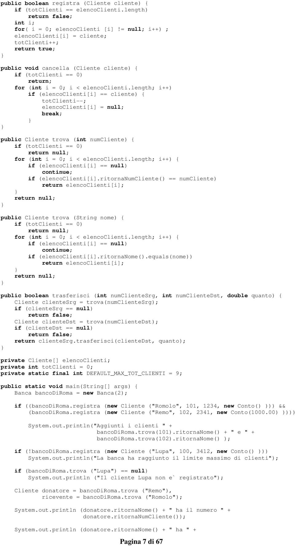 length; i++) if (elencoclienti[i] == cliente) { totclienti--; elencoclienti[i] = null; break; public Cliente trova (int numcliente) { if (totclienti == 0) return null; for (int i = 0; i <