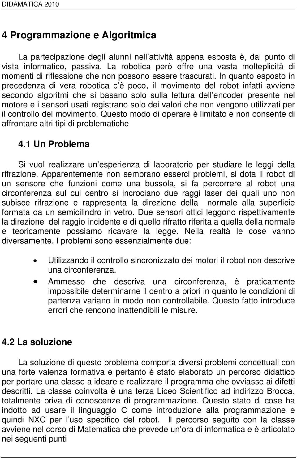 In quanto esposto in precedenza di vera robotica c è poco, il movimento del robot infatti avviene secondo algoritmi che si basano solo sulla lettura dell encoder presente nel motore e i sensori usati