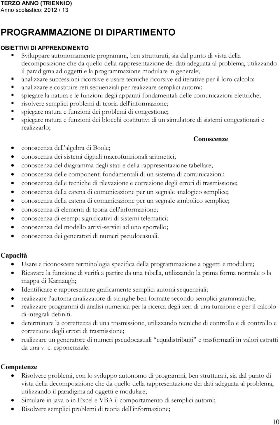 usare tecniche ricorsive ed iterative per il loro calcolo; analizzare e costruire reti sequenziali per realizzare semplici automi; spiegare la natura e le funzioni degli apparati fondamentali delle