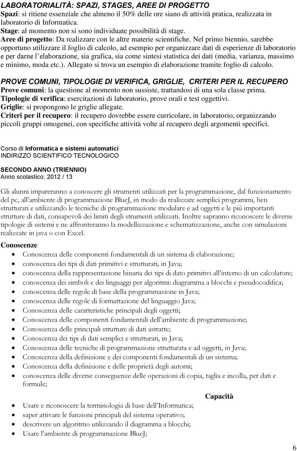 Nel primo biennio, sarebbe opportuno utilizzare il foglio di calcolo, ad esempio per organizzare dati di esperienze di laboratorio e per darne l elaborazione, sia grafica, sia come sintesi statistica