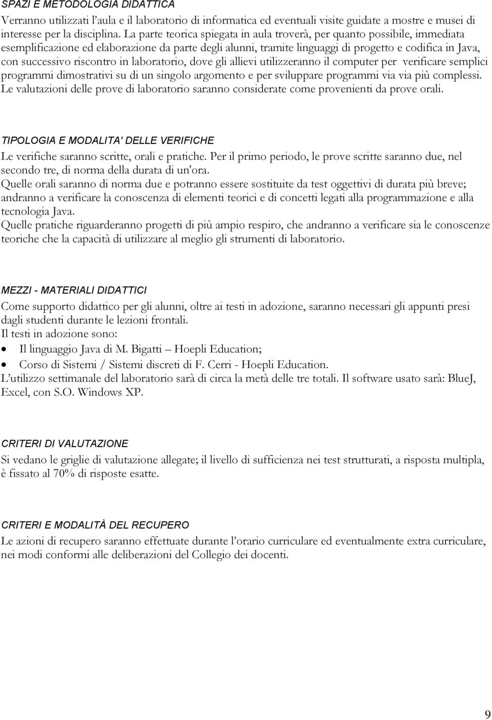 riscontro in laboratorio, dove gli allievi utilizzeranno il computer per verificare semplici programmi dimostrativi su di un singolo argomento e per sviluppare programmi via via più complessi.