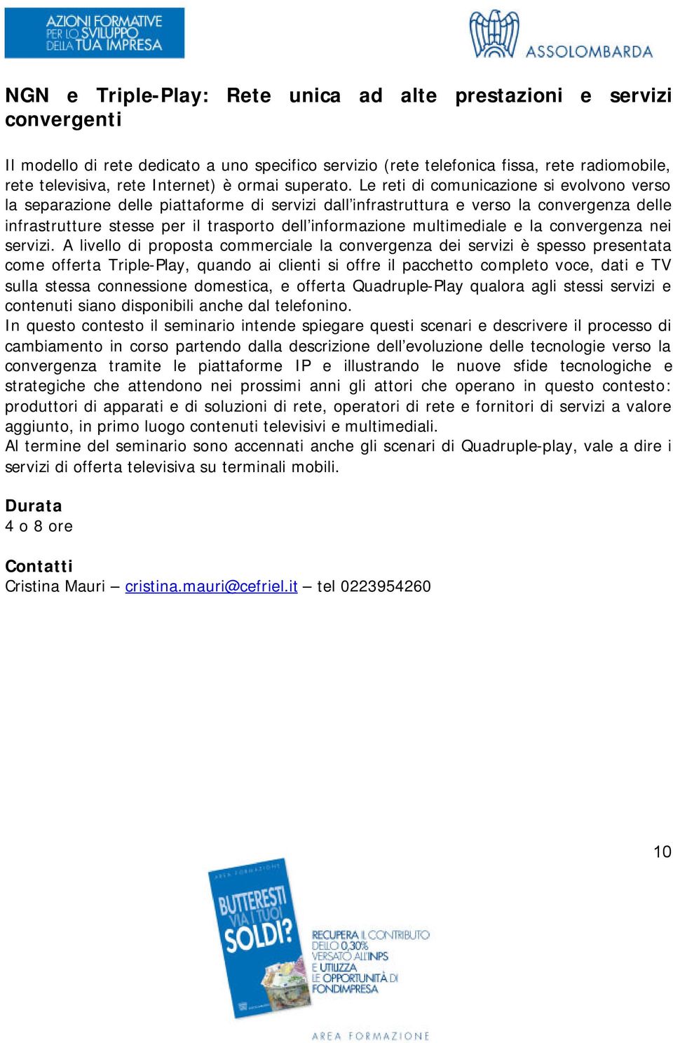 Le reti di comunicazione si evolvono verso la separazione delle piattaforme di servizi dall infrastruttura e verso la convergenza delle infrastrutture stesse per il trasporto dell informazione