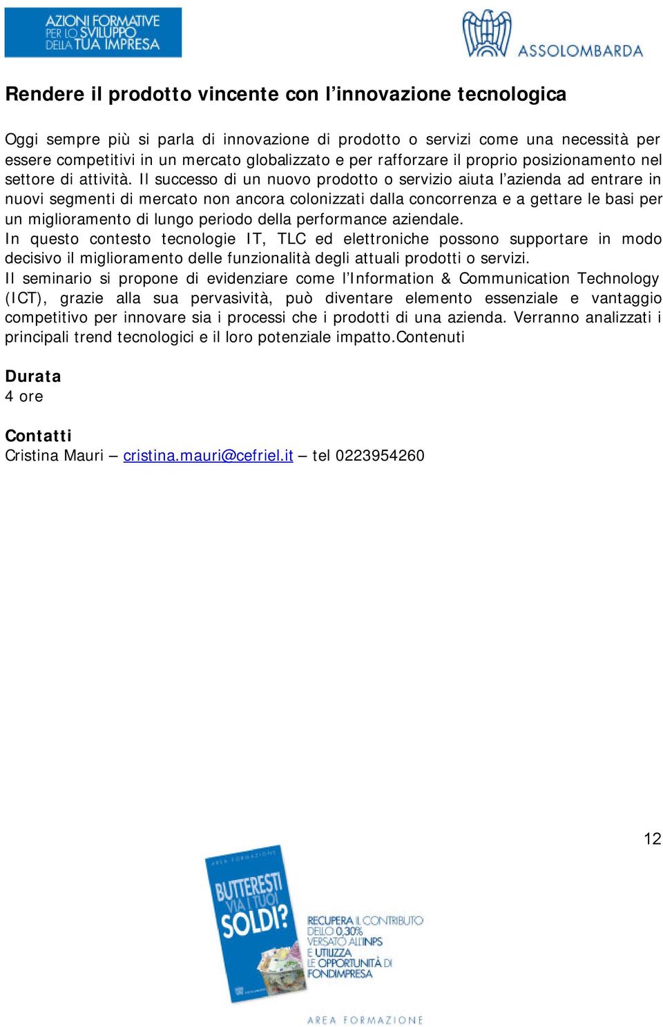 Il successo di un nuovo prodotto o servizio aiuta l azienda ad entrare in nuovi segmenti di mercato non ancora colonizzati dalla concorrenza e a gettare le basi per un miglioramento di lungo periodo