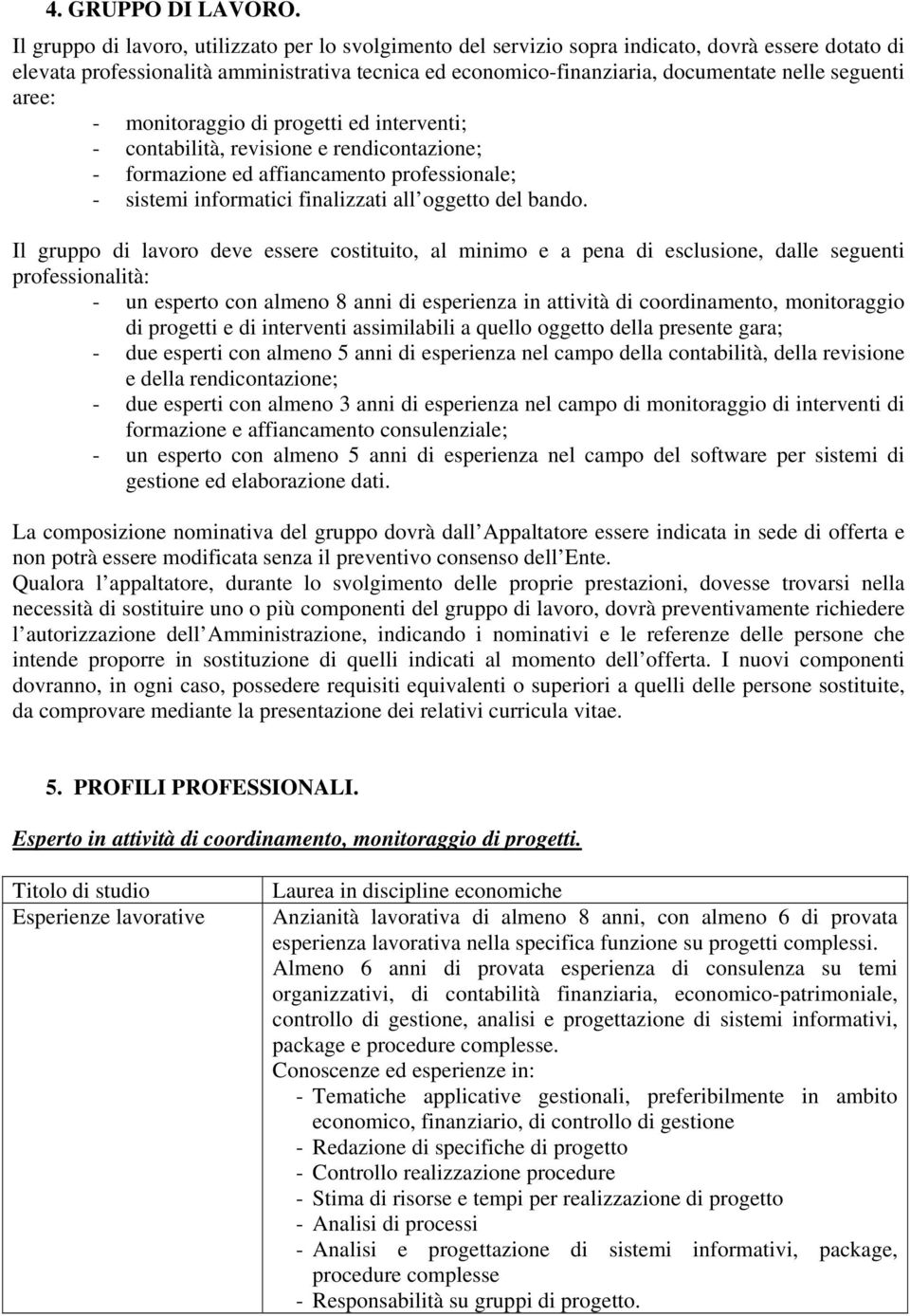 seguenti aree: - monitoraggio di progetti ed interventi; - contabilità, revisione e rendicontazione; - formazione ed affiancamento professionale; - sistemi informatici finalizzati all oggetto del