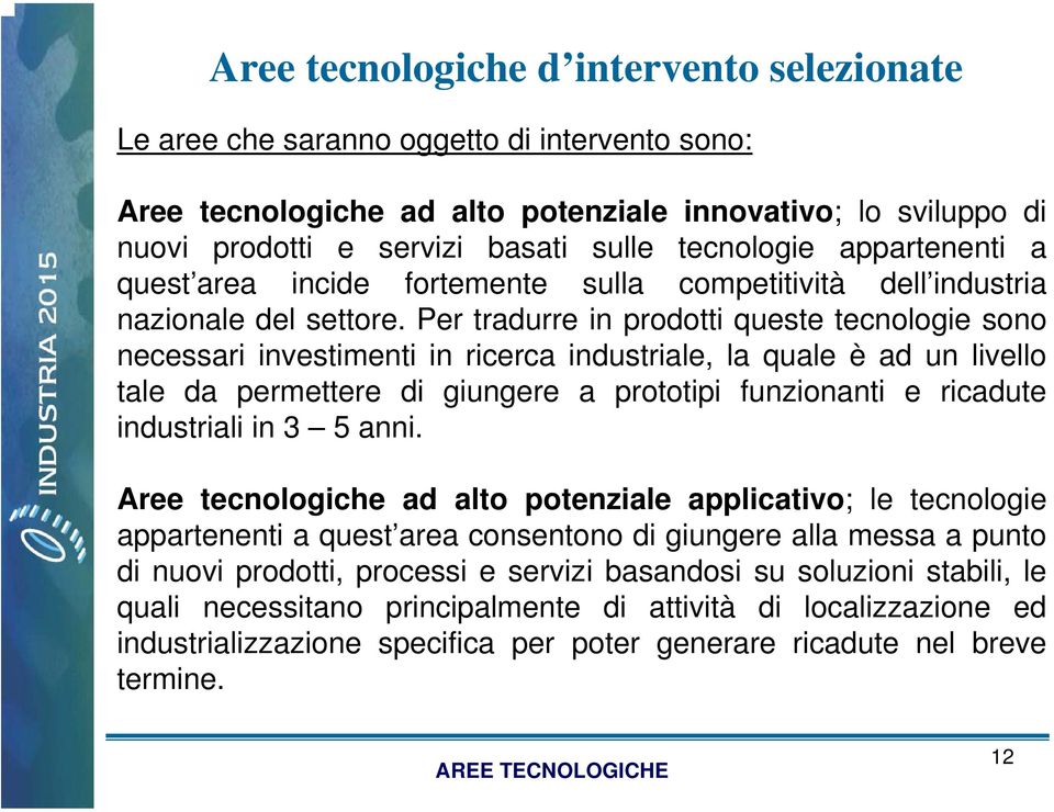 Per tradurre in prodotti queste tecnologie sono necessari investimenti in ricerca industriale, la quale è ad un livello tale da permettere di giungere a prototipi funzionanti e ricadute industriali