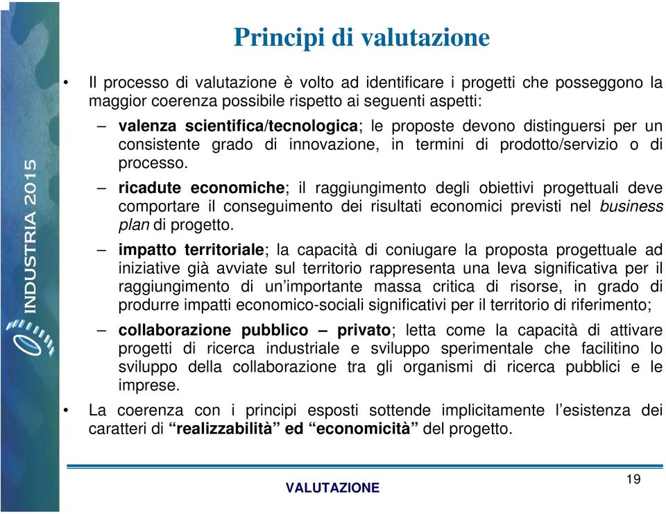 ricadute economiche; il raggiungimento degli obiettivi progettuali deve comportare il conseguimento dei risultati economici previsti nel business plan di progetto.