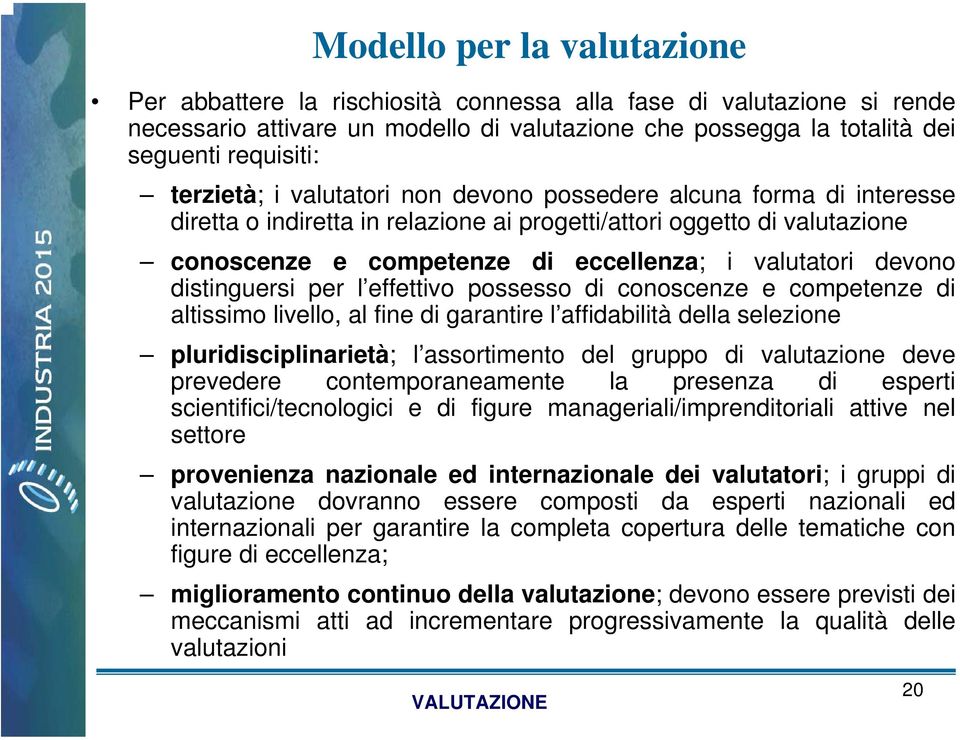 devono distinguersi per l effettivo possesso di conoscenze e competenze di altissimo livello, al fine di garantire l affidabilità della selezione pluridisciplinarietà; l assortimento del gruppo di