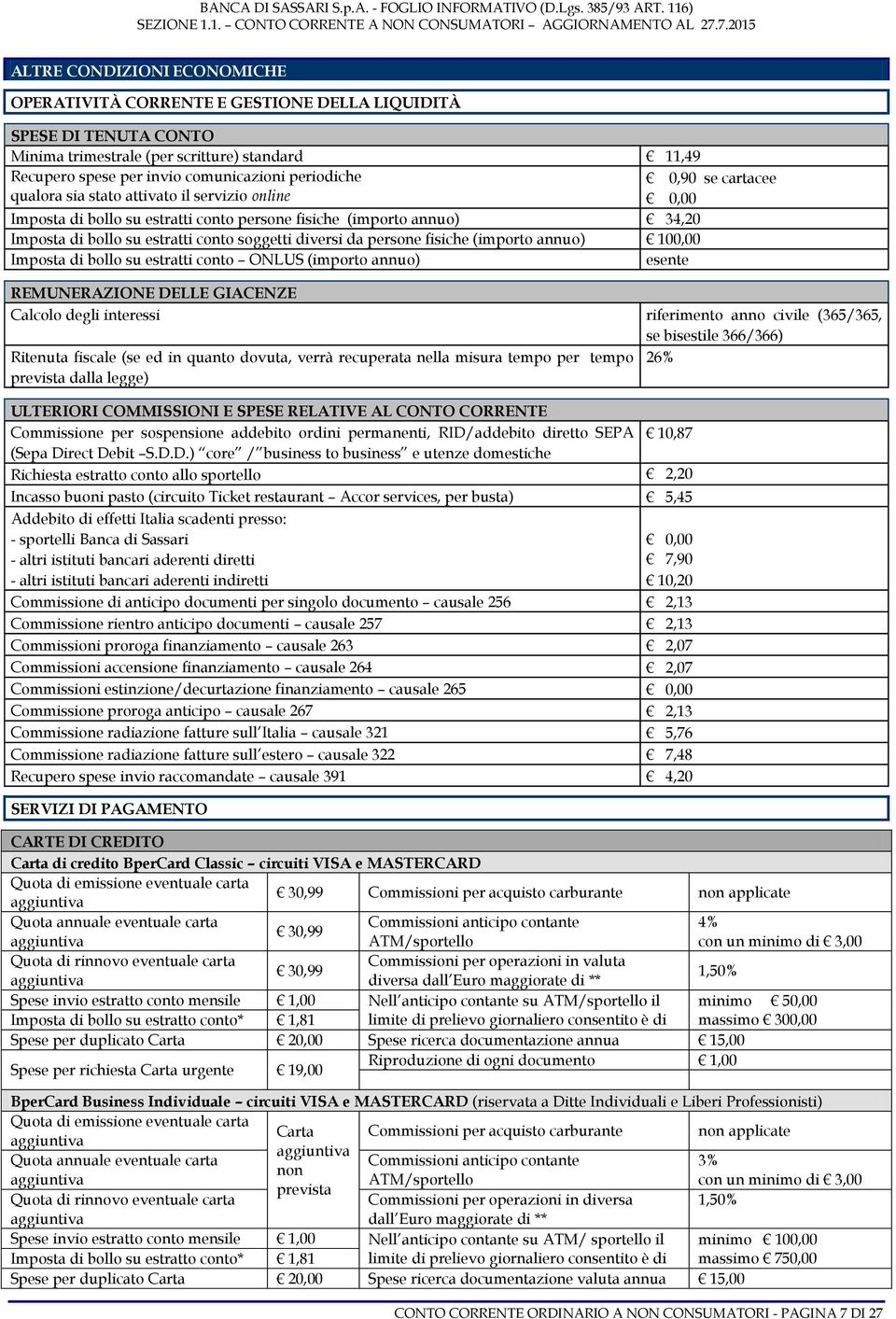 annuo) 100,00 Imposta di bollo su estratti conto ONLUS (importo annuo) esente 0,90 se cartacee 0,00 REMUNERAZIONE DELLE GIACENZE Calcolo degli interessi riferimento anno civile (365/365, se bisestile