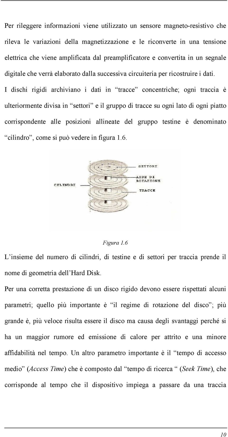 I dischi rigidi archiviano i dati in tracce concentriche; ogni traccia è ulteriormente divisa in settori e il gruppo di tracce su ogni lato di ogni piatto corrispondente alle posizioni allineate del