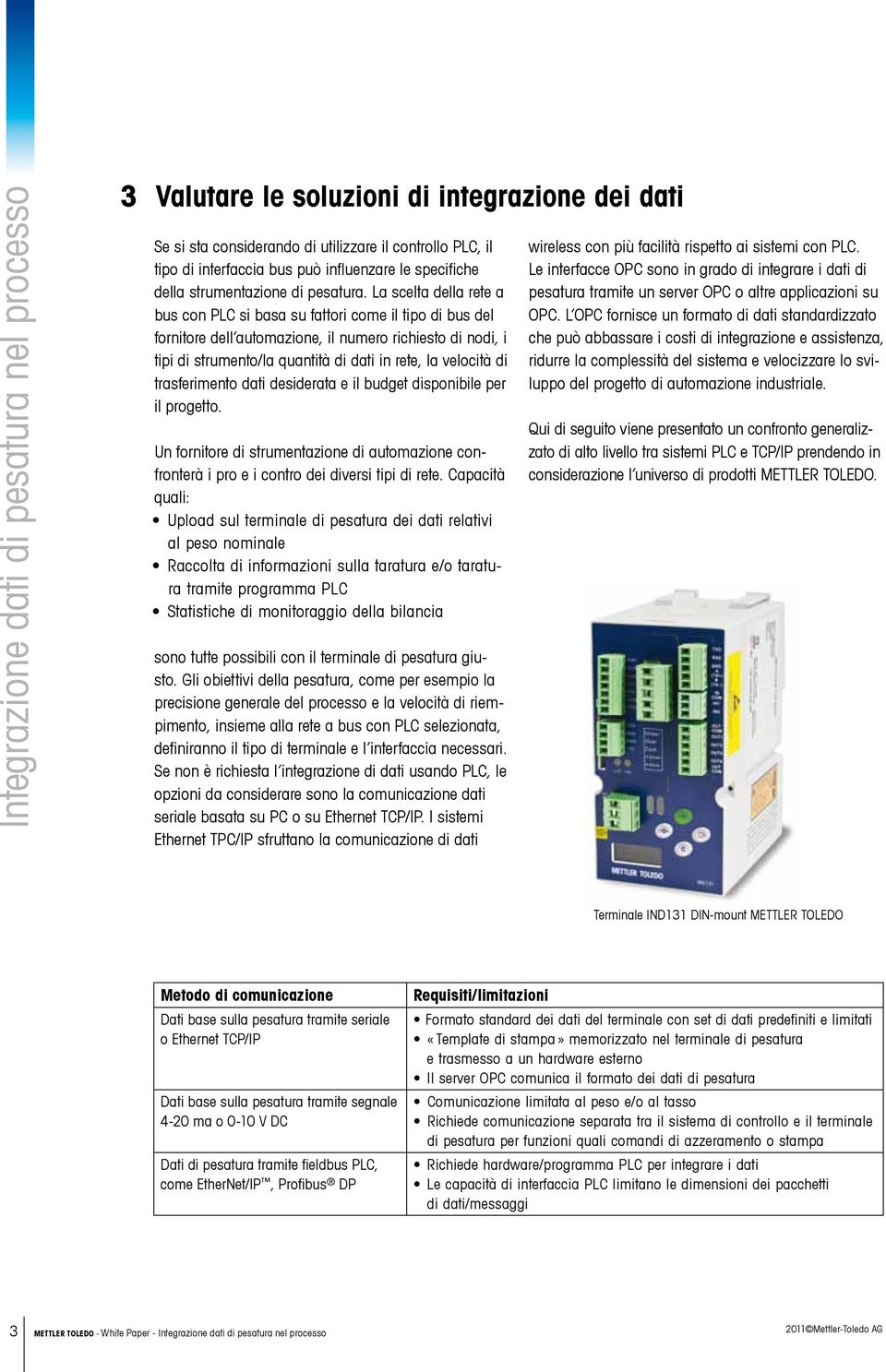 trasferimento dati desiderata e il budget disponibile per il progetto. Un fornitore di strumentazione di automazione confronterà i pro e i contro dei diversi tipi di rete.