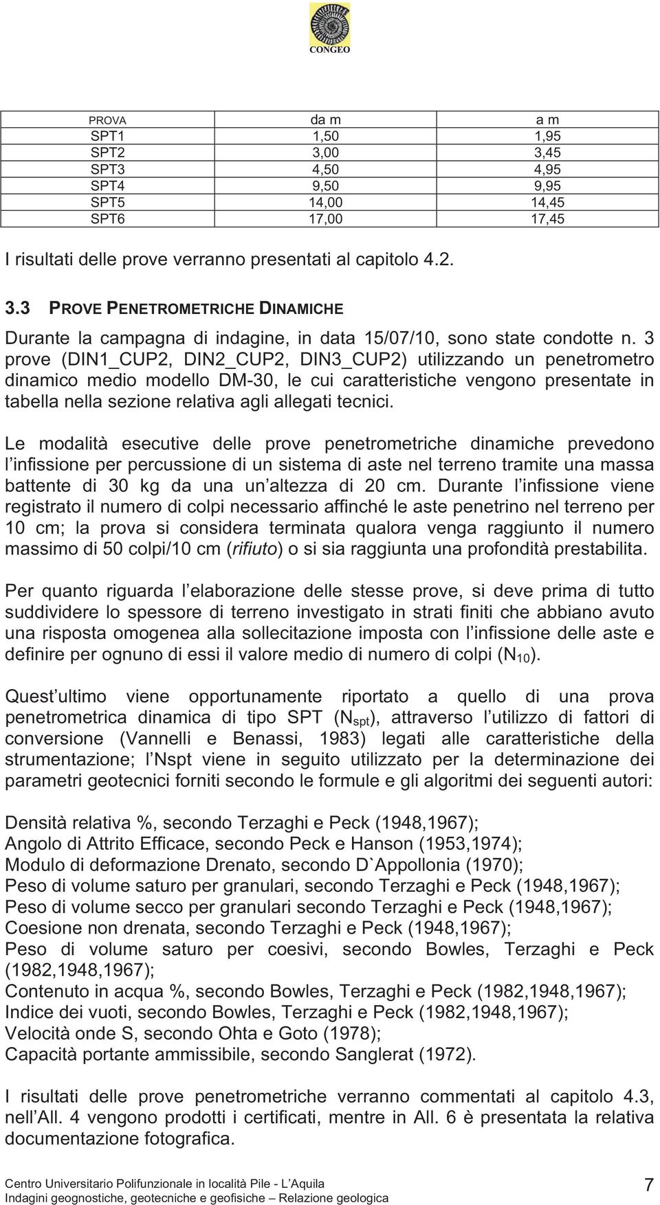 Le modalità esecutive delle prove penetrometriche dinamiche prevedono l infissione per percussione di un sistema di aste nel terreno tramite una massa battente di 30 kg da una un altezza di 20 cm.