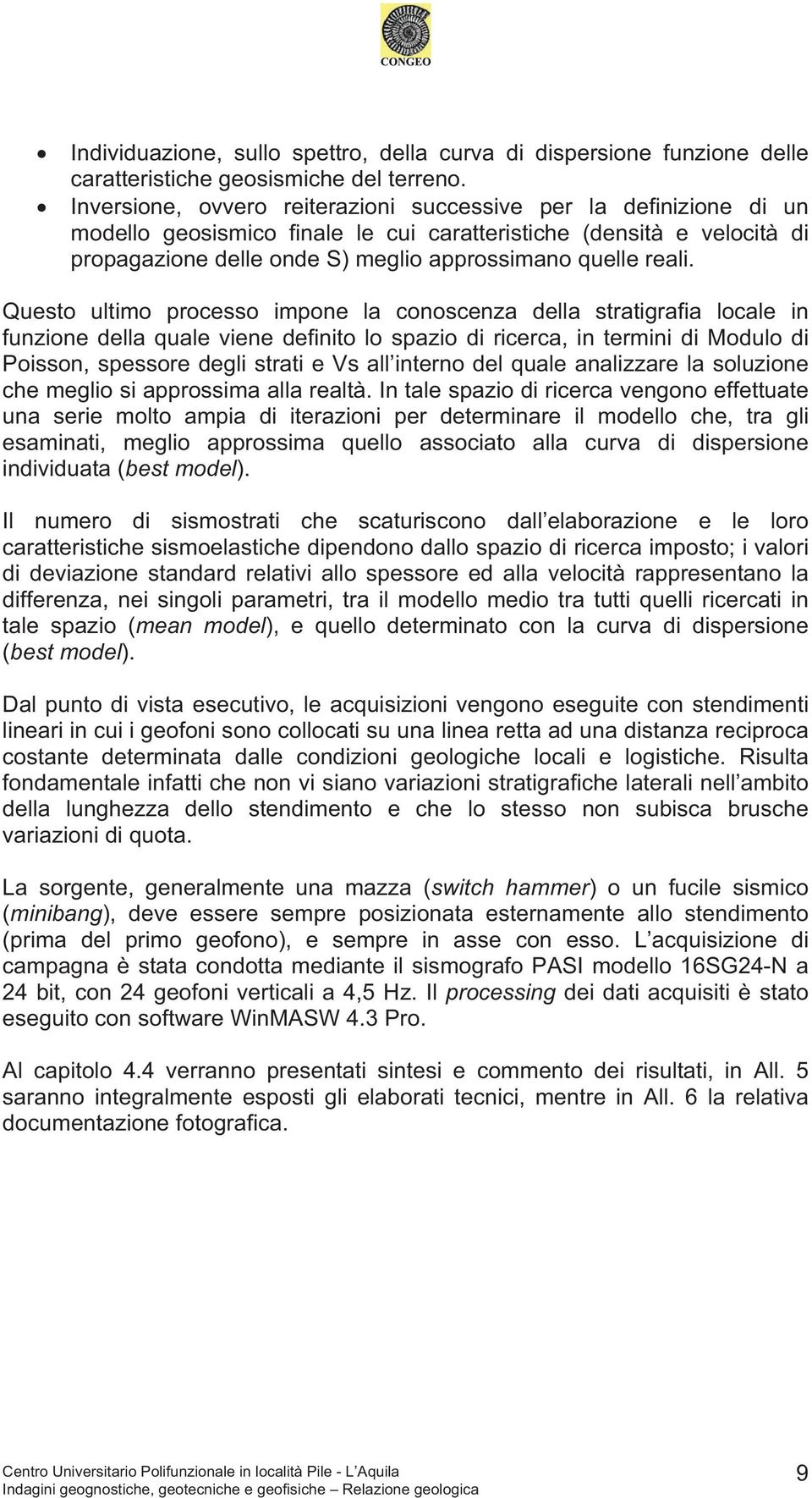 Questo ultimo processo impone la conoscenza della stratigrafia locale in funzione della quale viene definito lo spazio di ricerca, in termini di Modulo di Poisson, spessore degli strati e Vs all