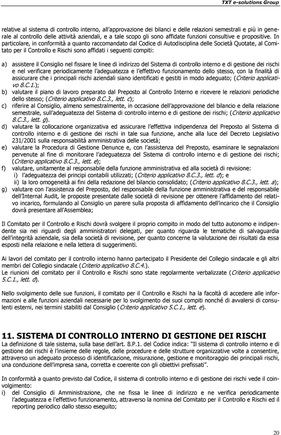 In particolare, in conformità a quanto raccomandato dal Codice di Autodisciplina delle Società Quotate, al Comitato per il Controllo e Rischi sono affidati i seguenti compiti: a) assistere il