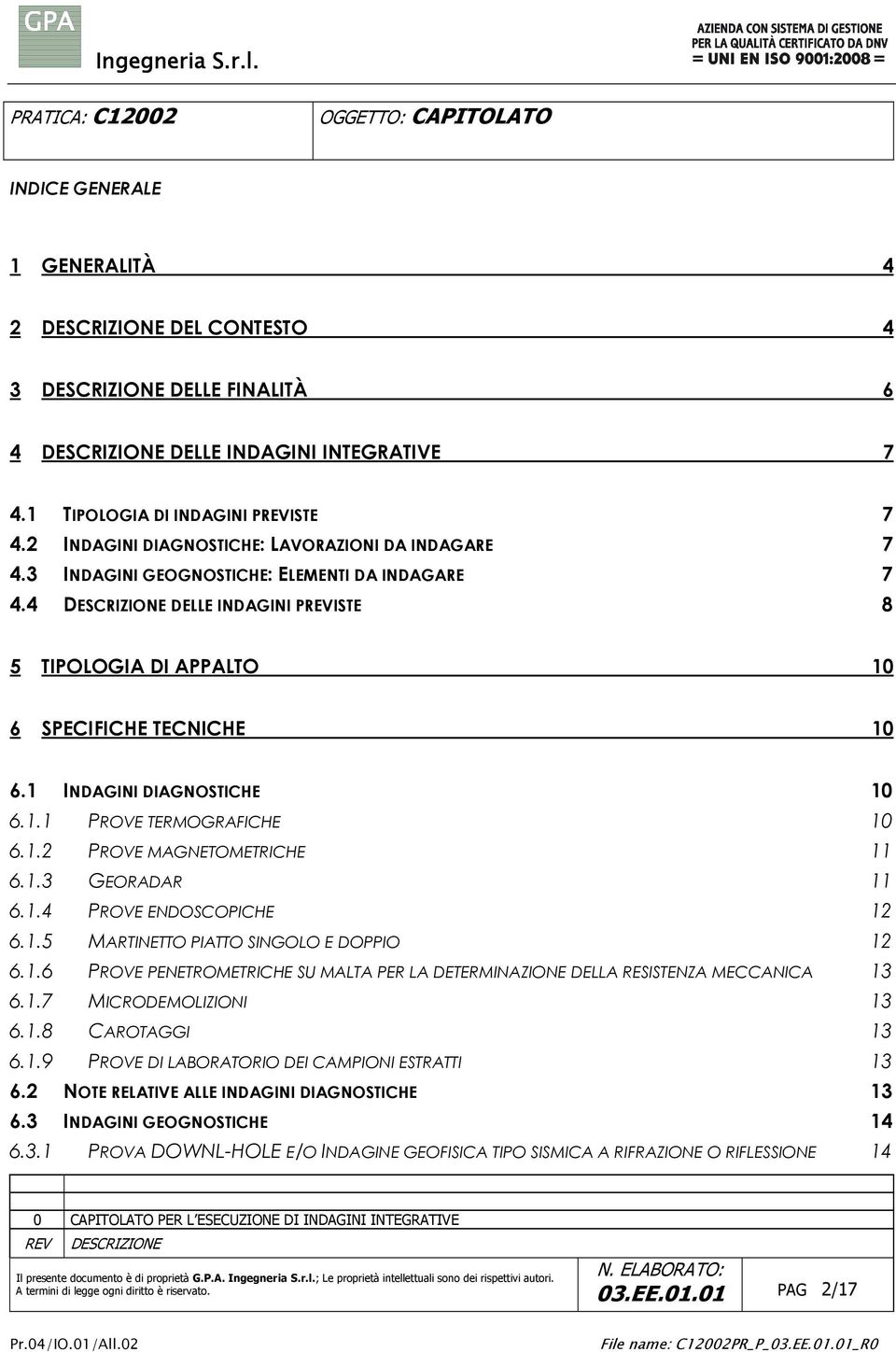 1.3 GEORADAR 11 6.1.4 PROVE ENDOSCOPICHE 12 6.1.5 MARTINETTO PIATTO SINGOLO E DOPPIO 12 6.1.6 PROVE PENETROMETRICHE SU MALTA PER LA DETERMINAZIONE DELLA RESISTENZA MECCANICA 13 6.1.7 MICRODEMOLIZIONI 13 6.