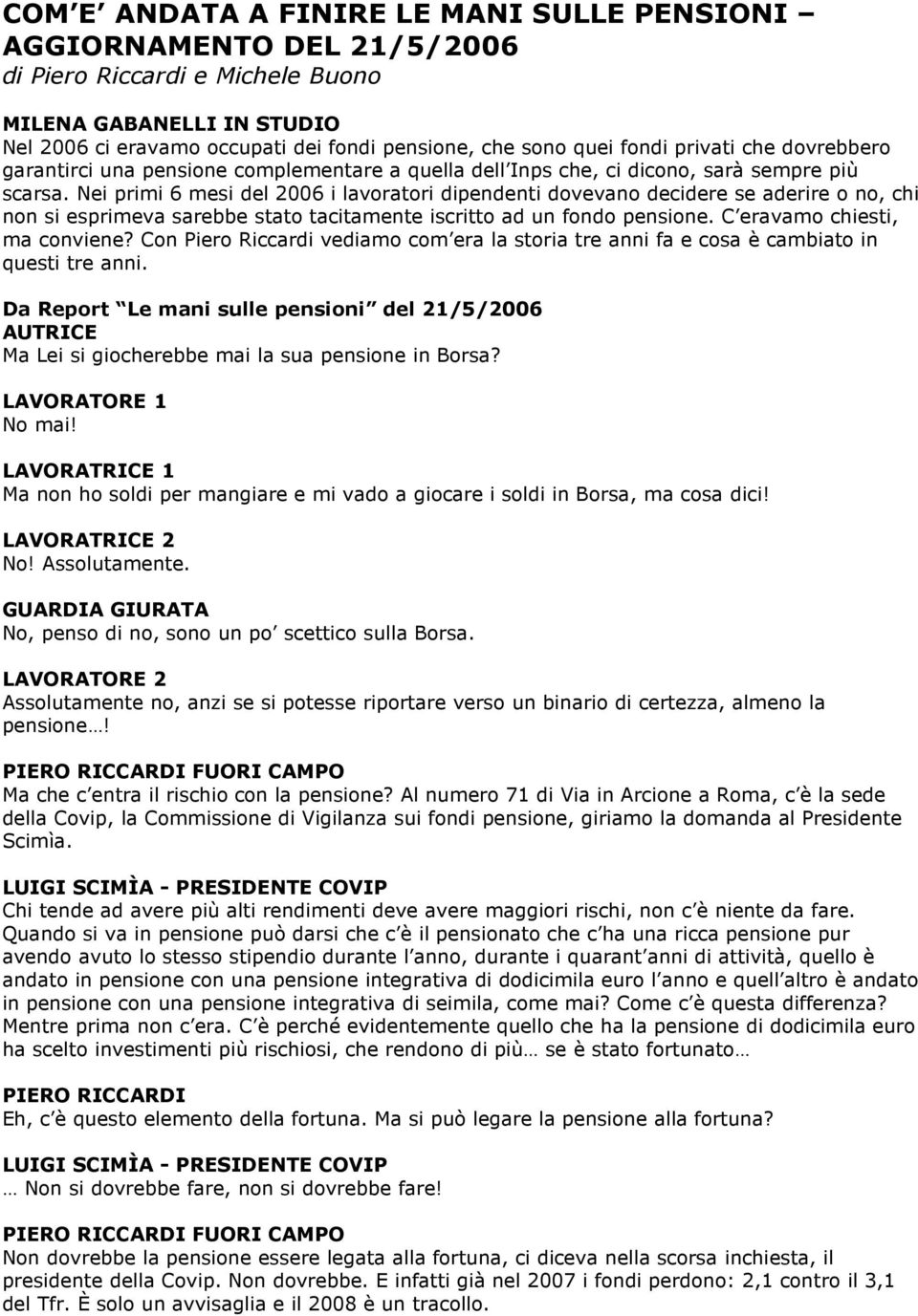 Nei primi 6 mesi del 2006 i lavoratori dipendenti dovevano decidere se aderire o no, chi non si esprimeva sarebbe stato tacitamente iscritto ad un fondo pensione. C eravamo chiesti, ma conviene?