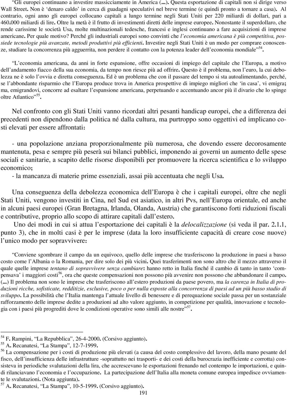 Al contrario, ogni anno gli europei collocano capitali a lungo termine negli Stati Uniti per 220 miliardi di dollari, pari a 460.000 miliardi di lire.