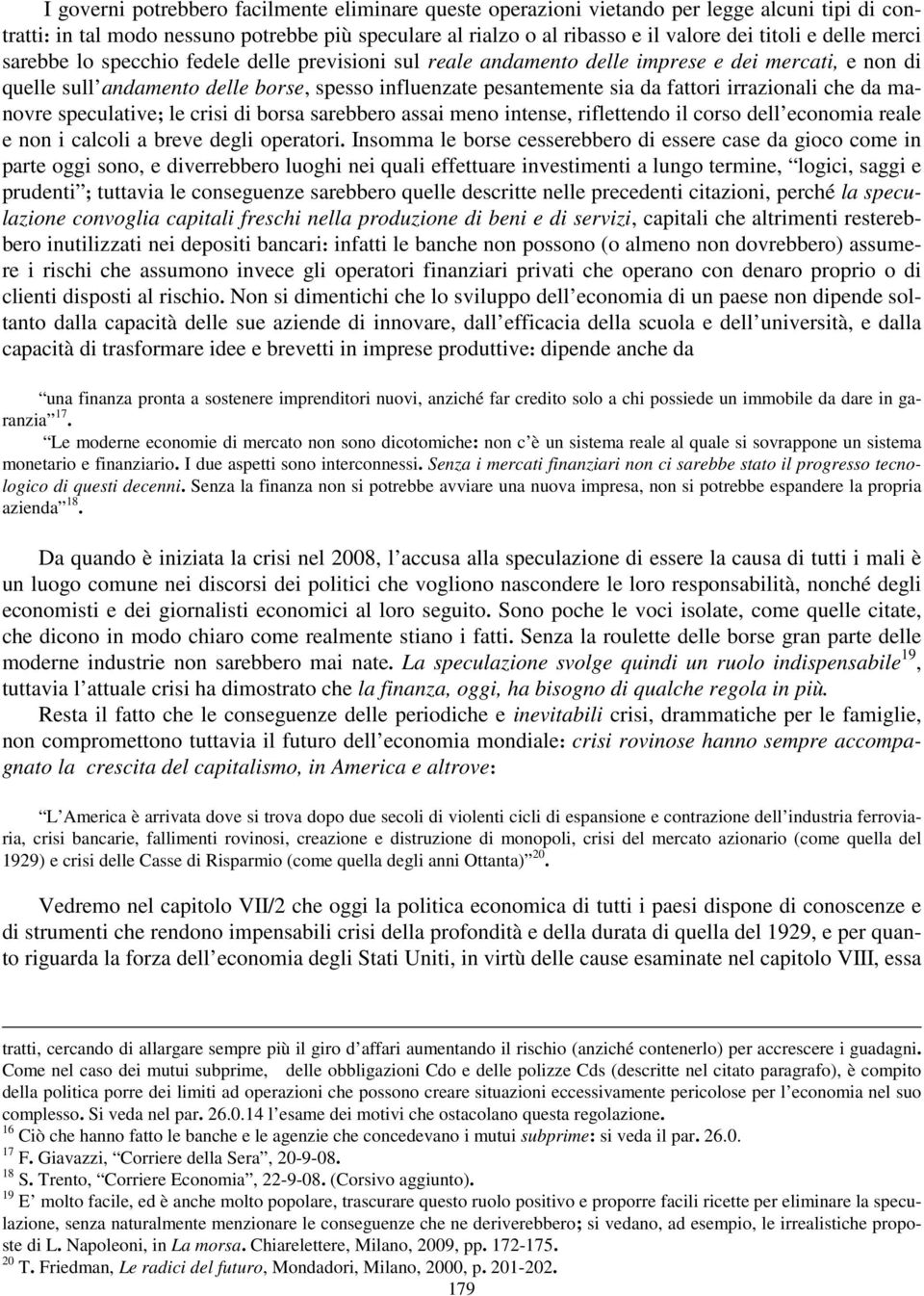 irrazionali che da manovre speculative; le crisi di borsa sarebbero assai meno intense, riflettendo il corso dell economia reale e non i calcoli a breve degli operatori.