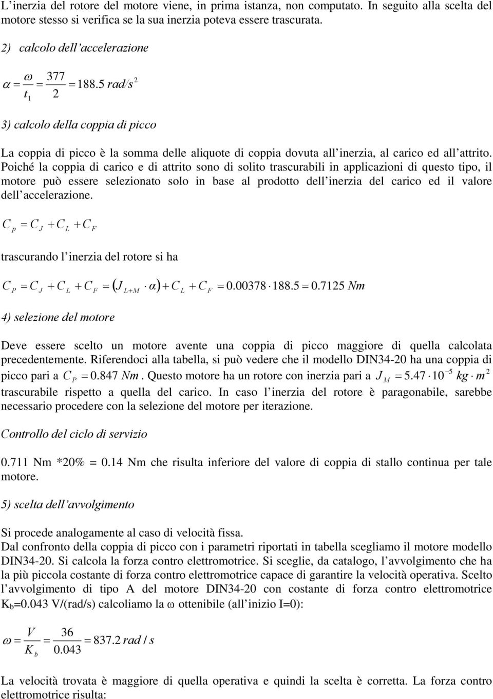 oiché la coppia di carico e di attrito sono di solito trascuraili in applicazioni di questo tipo, il motore può essere selezionato solo in ase al prodotto dell inerzia del carico ed il valore dell