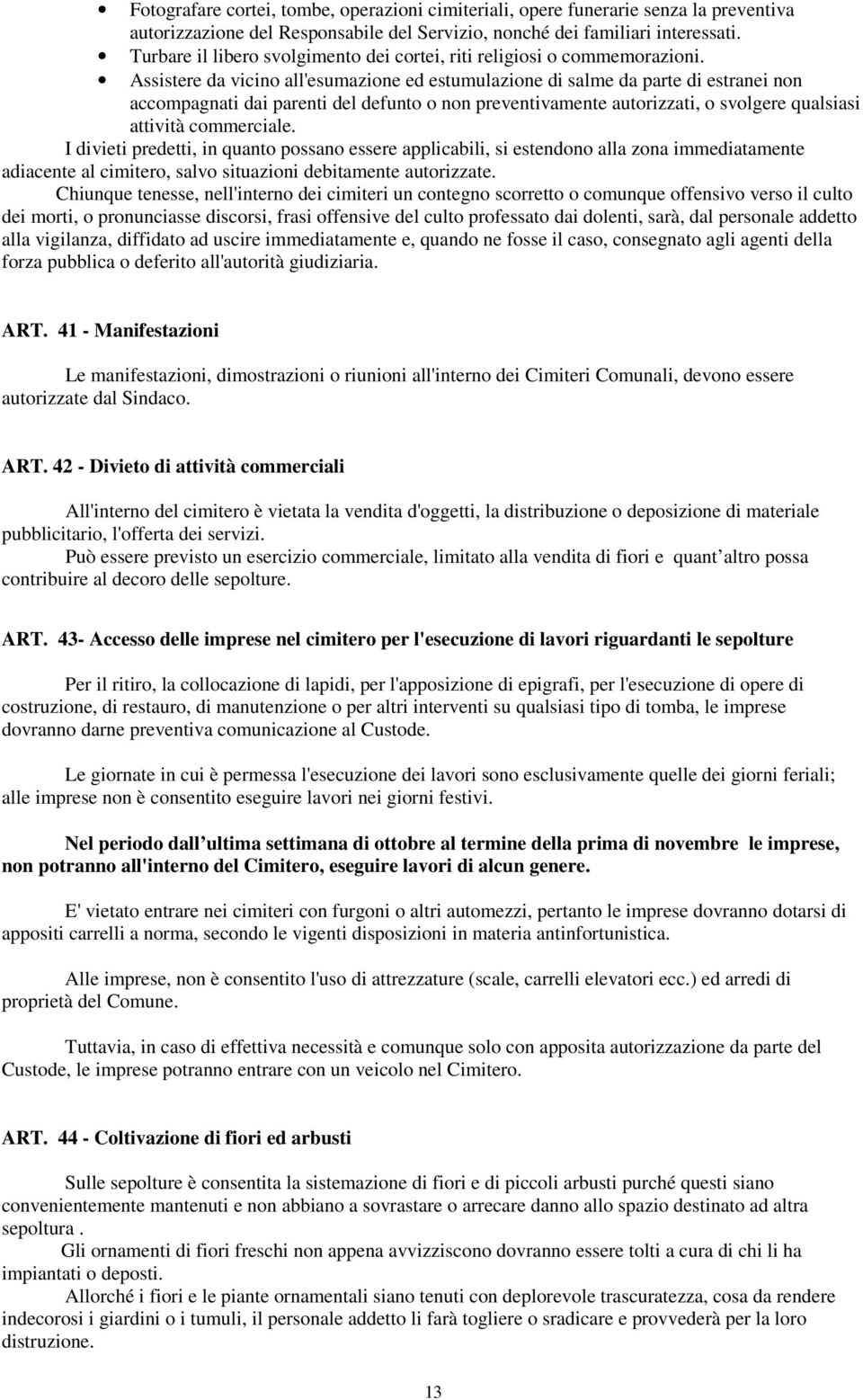 Assistere da vicino all'esumazione ed estumulazione di salme da parte di estranei non accompagnati dai parenti del defunto o non preventivamente autorizzati, o svolgere qualsiasi attività commerciale.