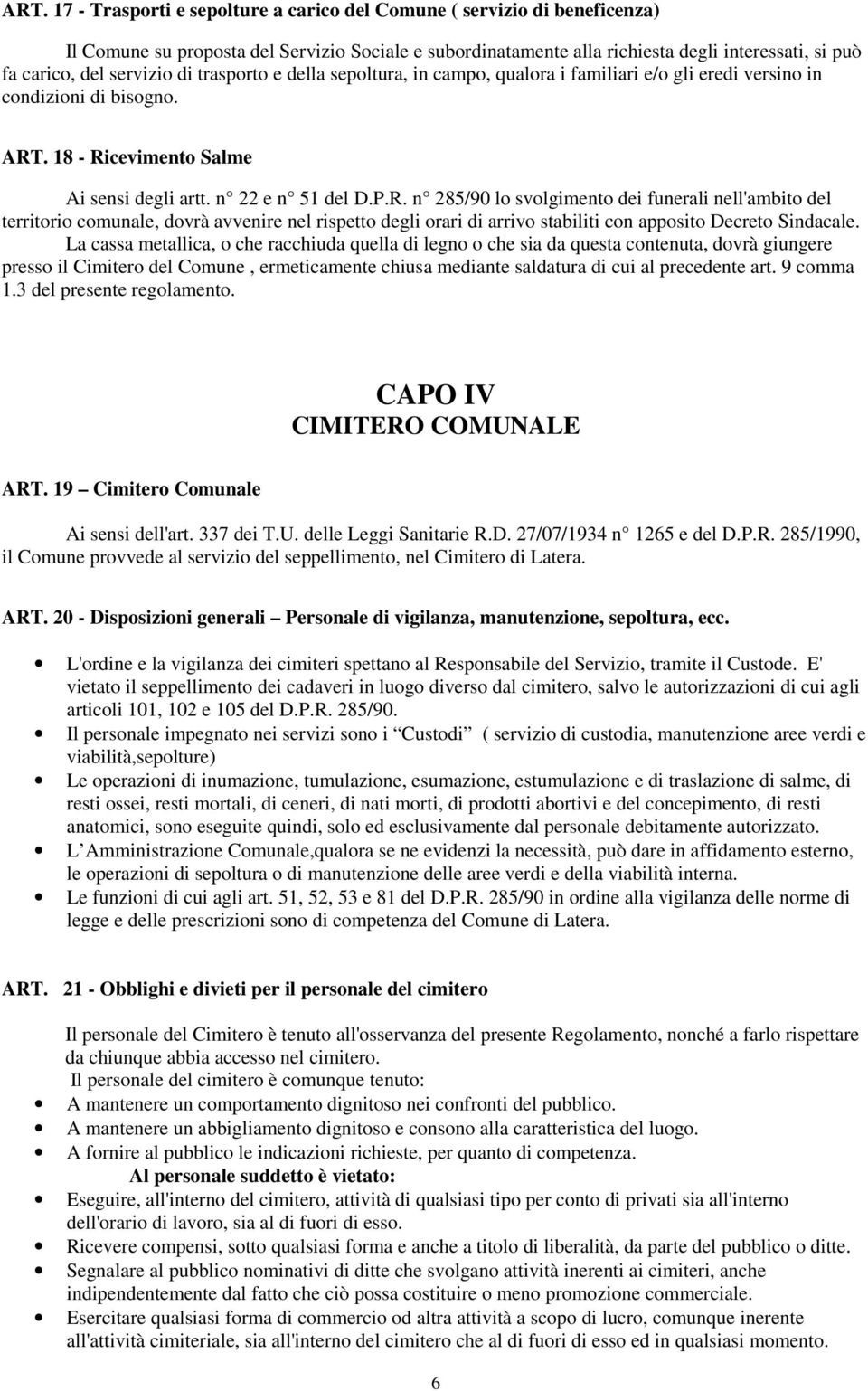 . 18 - Ricevimento Salme Ai sensi degli artt. n 22 e n 51 del D.P.R. n 285/90 lo svolgimento dei funerali nell'ambito del territorio comunale, dovrà avvenire nel rispetto degli orari di arrivo stabiliti con apposito Decreto Sindacale.